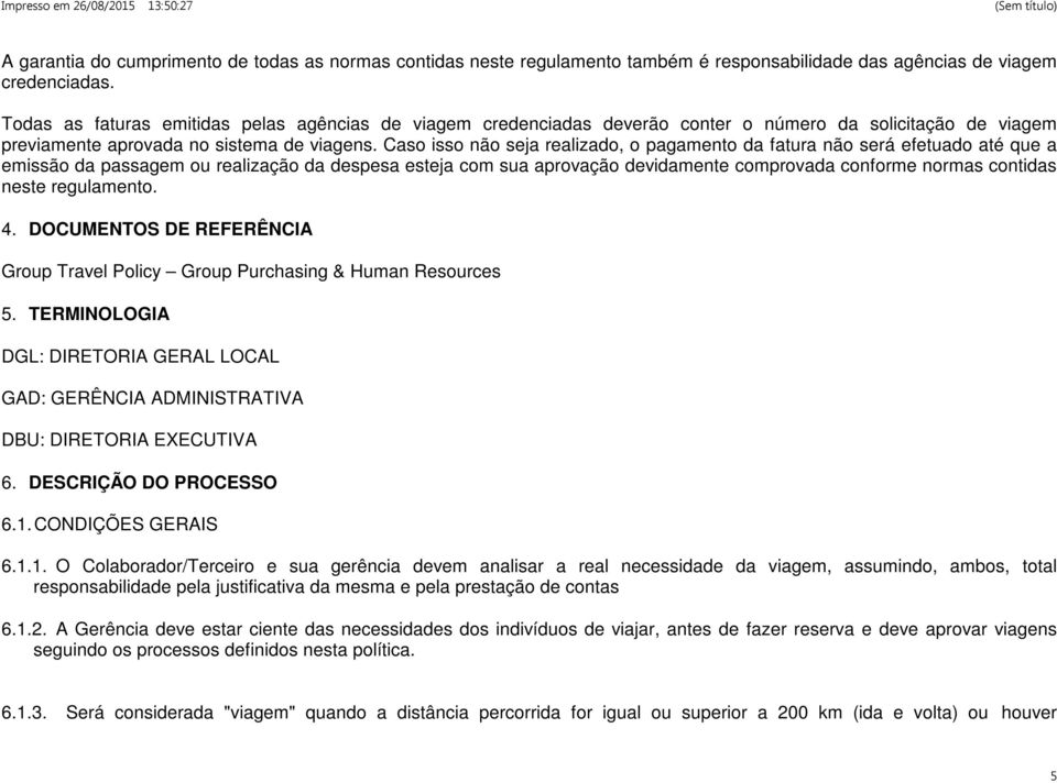 Caso isso não seja realizado, o pagamento da fatura não será efetuado até que a emissão da passagem ou realização da despesa esteja com sua aprovação devidamente comprovada conforme normas contidas