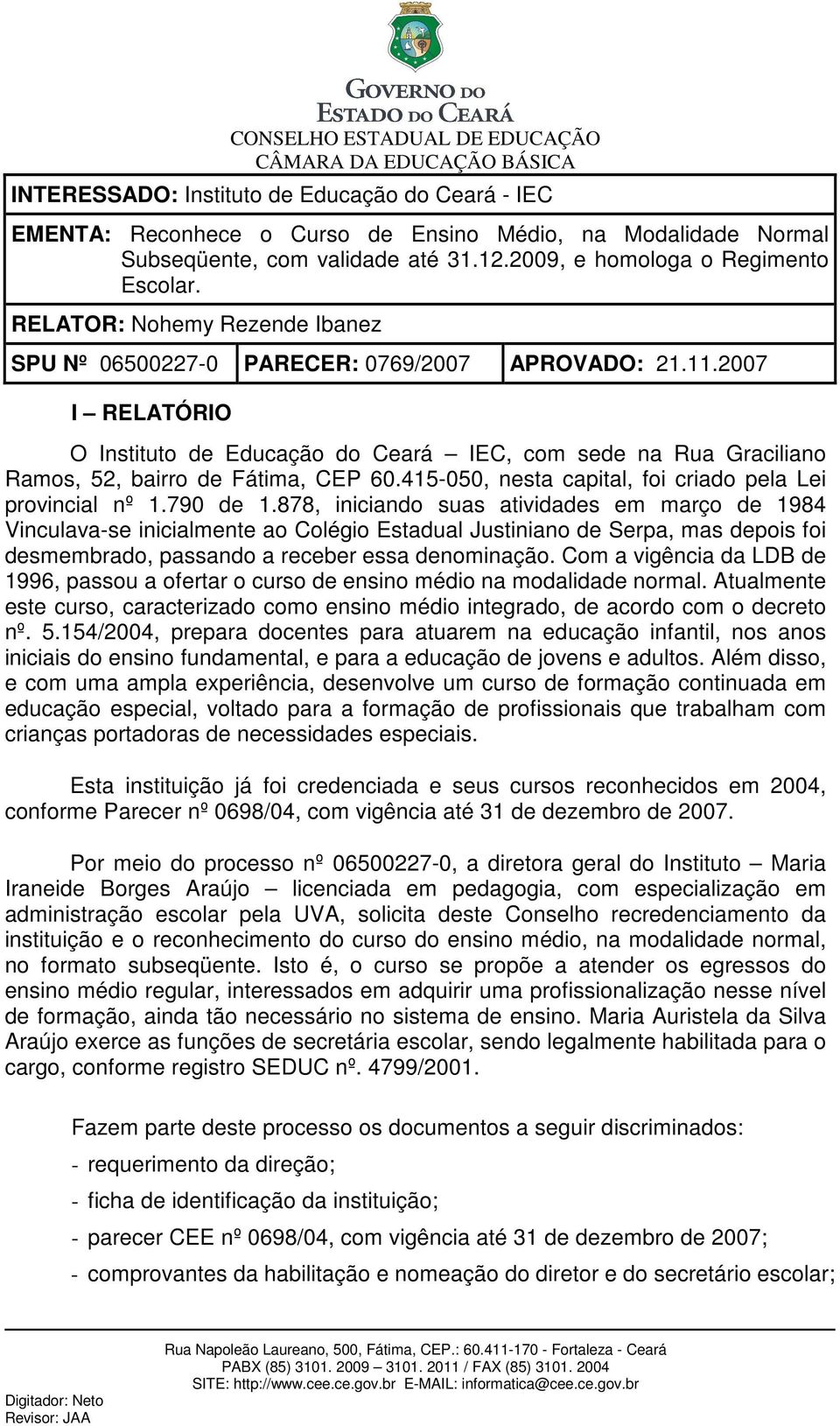 2007 I RELATÓRIO O Instituto de Educação do Ceará IEC, com sede na Rua Graciliano Ramos, 52, bairro de Fátima, CEP 60.415-050, nesta capital, foi criado pela Lei provincial nº 1.790 de 1.