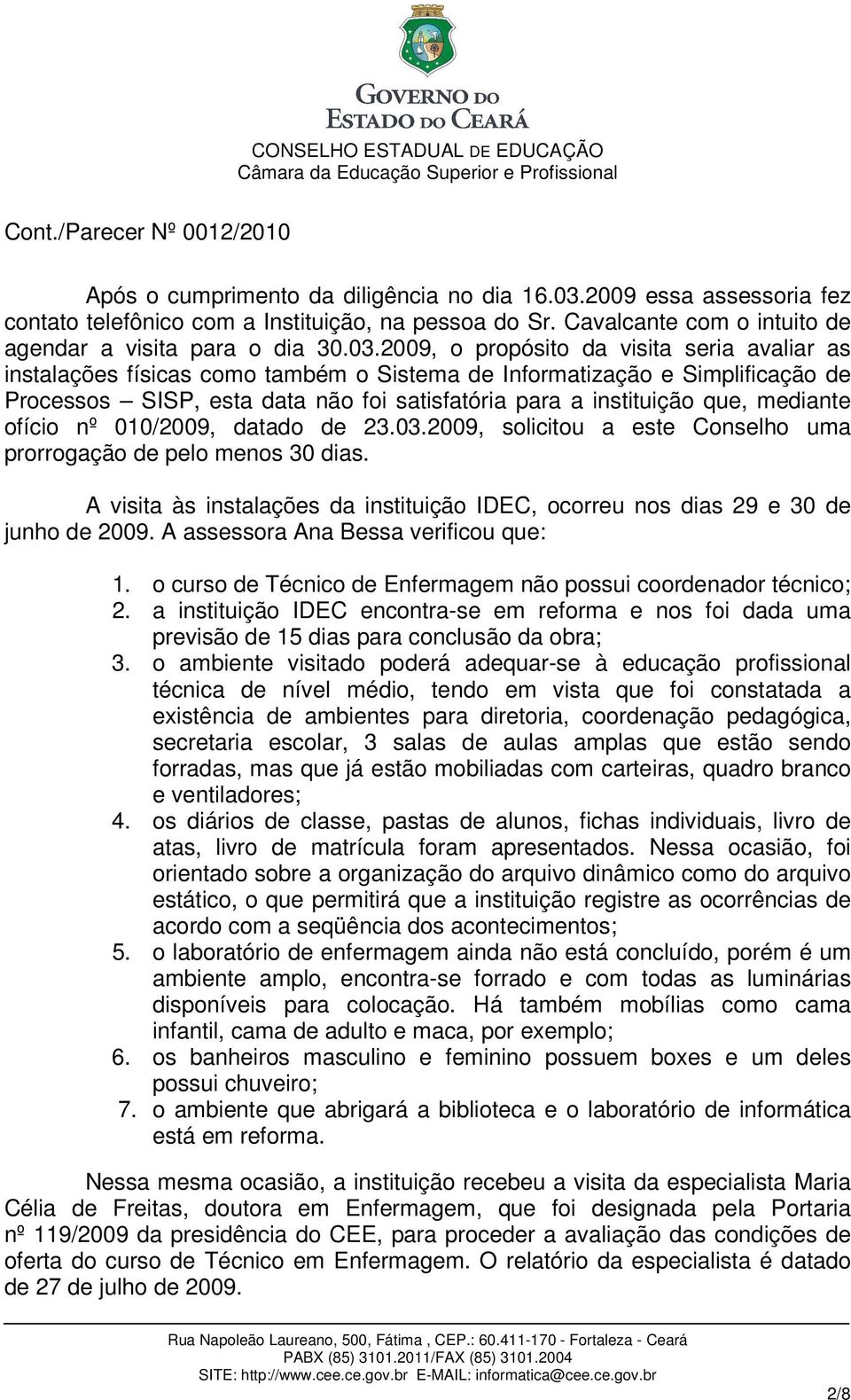 2009, o propósito da visita seria avaliar as instalações físicas como também o Sistema de Informatização e Simplificação de Processos SISP, esta data não foi satisfatória para a instituição que,