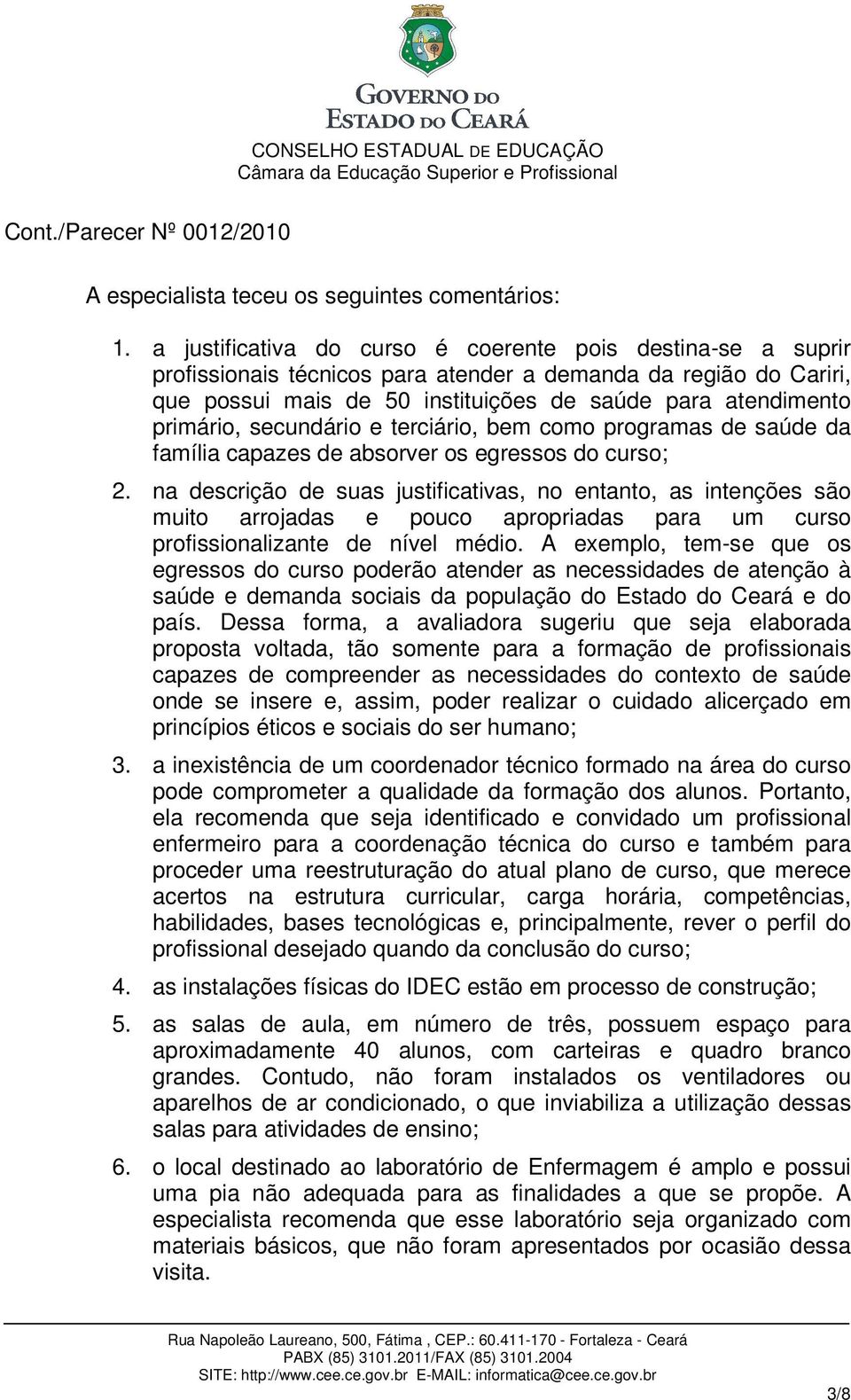 secundário e terciário, bem como programas de saúde da família capazes de absorver os egressos do curso; 2.