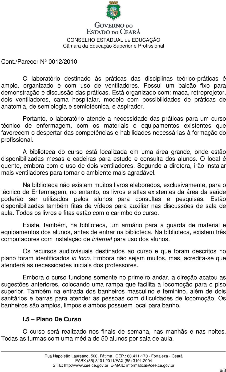 Portanto, o laboratório atende a necessidade das práticas para um curso técnico de enfermagem, com os materiais e equipamentos existentes que favorecem o despertar das competências e habilidades