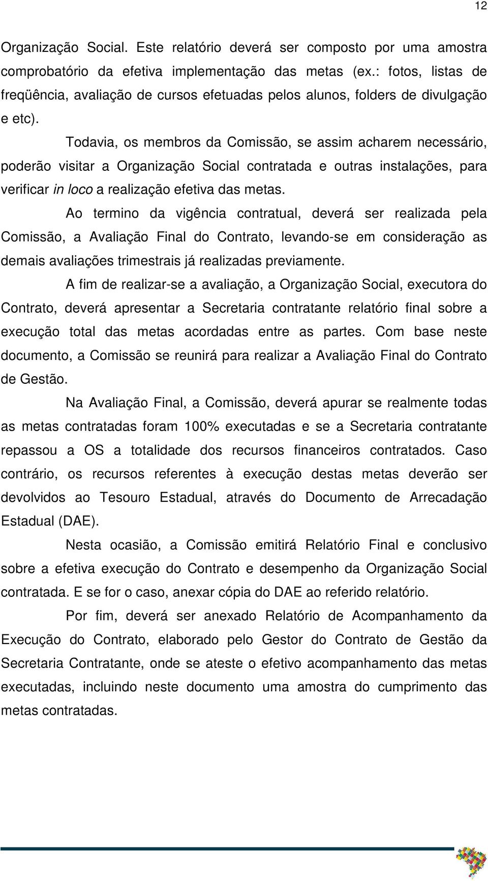 Todavia, os membros da Comissão, se assim acharem necessário, poderão visitar a Organização Social contratada e outras instalações, para verificar in loco a realização efetiva das metas.