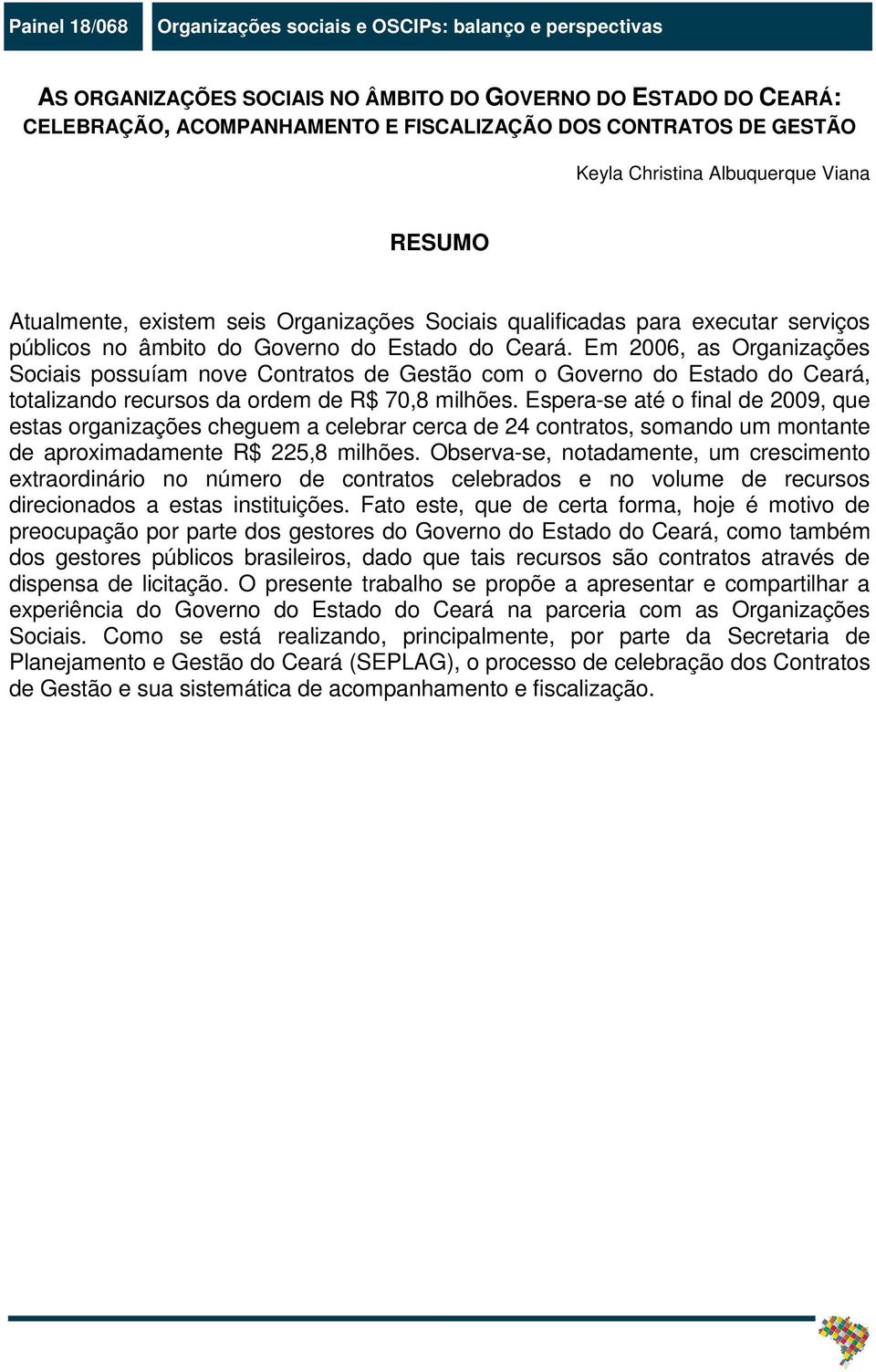 Em 2006, as Organizações Sociais possuíam nove Contratos de Gestão com o Governo do Estado do Ceará, totalizando recursos da ordem de R$ 70,8 milhões.