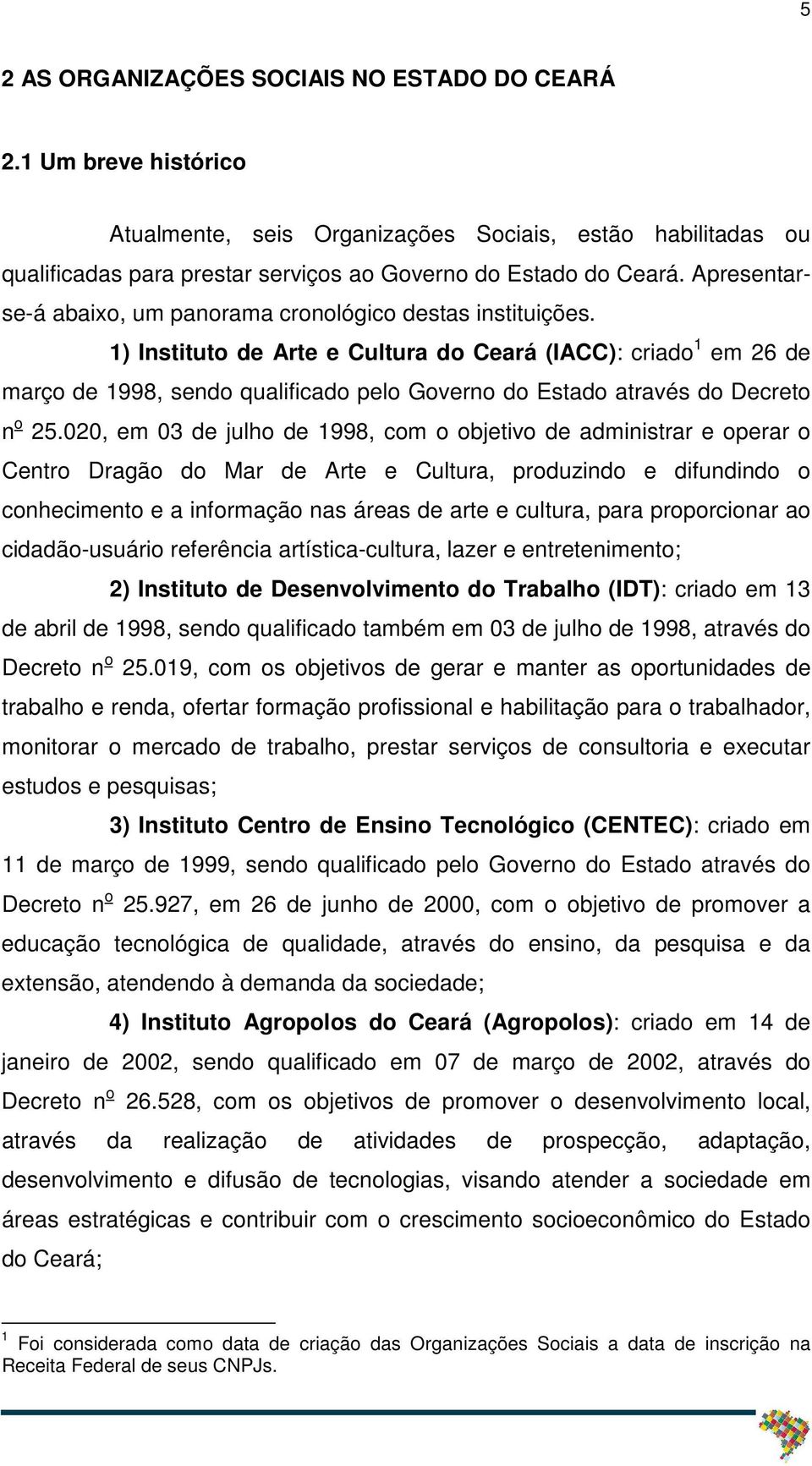 1) Instituto de Arte e Cultura do Ceará (IACC): criado 1 em 26 de março de 1998, sendo qualificado pelo Governo do Estado através do Decreto n o 25.
