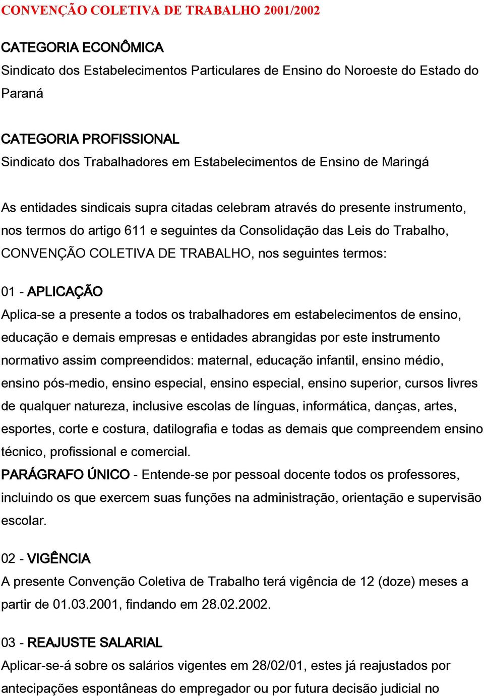 CONVENÇÃO COLETIVA DE TRABALHO, nos seguintes termos: 01 - APLICAÇÃO Aplica-se a presente a todos os trabalhadores em estabelecimentos de ensino, educação e demais empresas e entidades abrangidas por