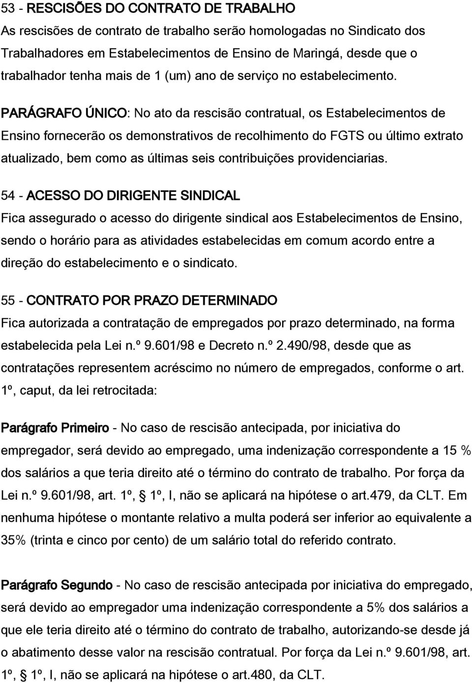 PARÁGRAFO ÚNICO: No ato da rescisão contratual, os Estabelecimentos de Ensino fornecerão os demonstrativos de recolhimento do FGTS ou último extrato atualizado, bem como as últimas seis contribuições