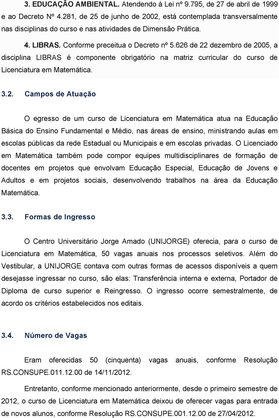 626 de 22 dezembro de 2005, a disciplina LIBRAS é componente obrigatório na matriz curricular do curso de Licenciatura em Matemática. 3.2. Campos de Atuação O egresso de um curso de Licenciatura em