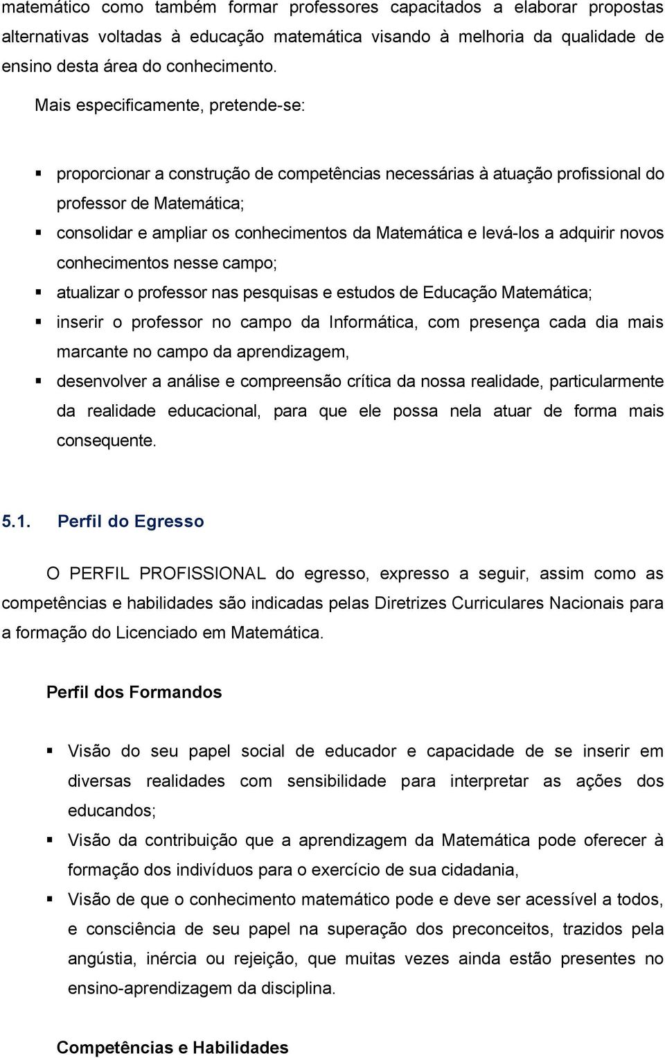 levá-los a adquirir novos conhecimentos nesse campo; atualizar o professor nas pesquisas e estudos de Educação Matemática; inserir o professor no campo da Informática, com presença cada dia mais