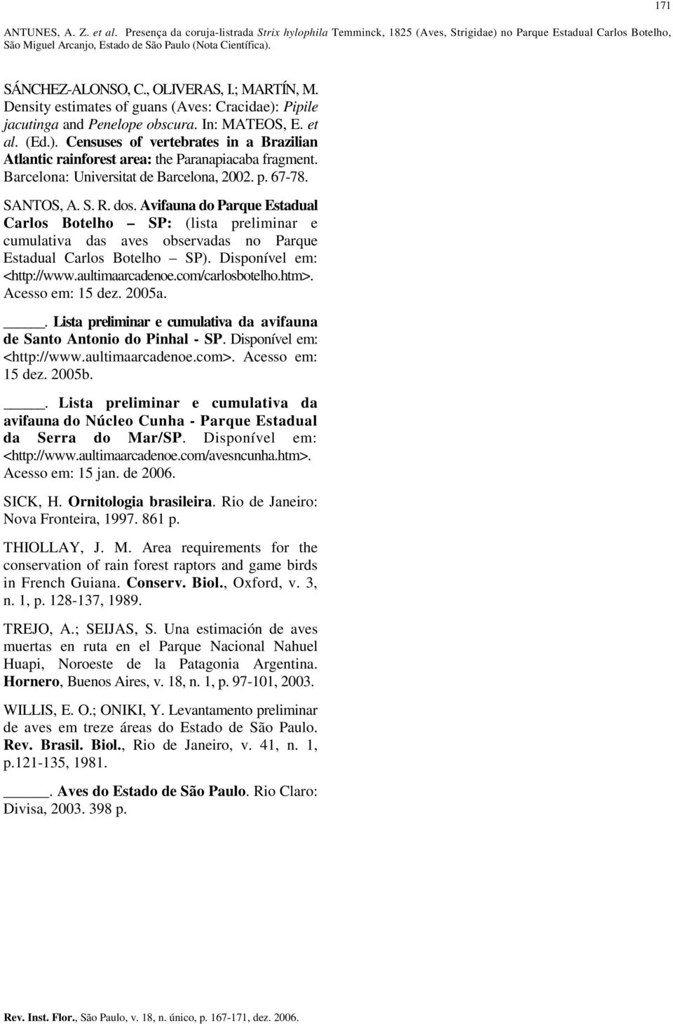 67-78. SANTOS, A. S. R. dos. Avifauna do Parque Estadual Carlos Botelho SP: (lista preliminar e cumulativa das aves observadas no Parque Estadual Carlos Botelho SP). Disponível em: <http://www.