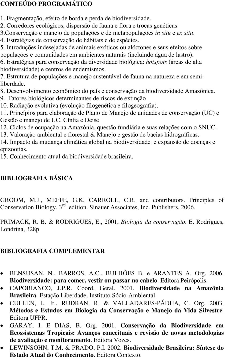 Introduções indesejadas de animais exóticos ou alóctones e seus efeitos sobre populações e comunidades em ambientes naturais (incluindo água de lastro). 6.