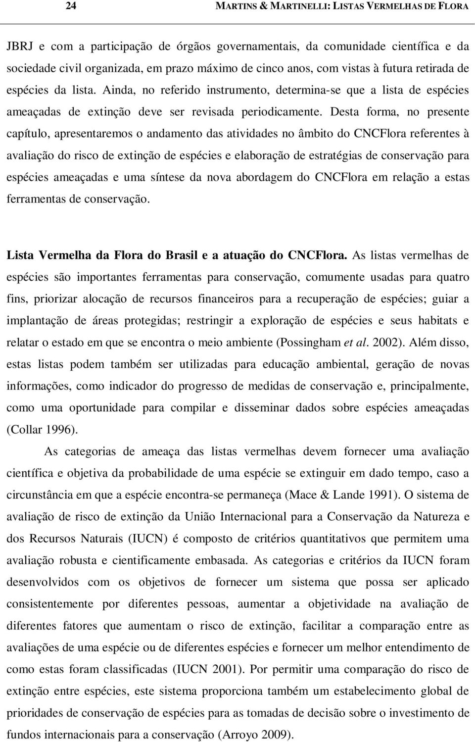 Desta forma, no presente capítulo, apresentaremos o andamento das atividades no âmbito do CNCFlora referentes à avaliação do risco de extinção de espécies e elaboração de estratégias de conservação