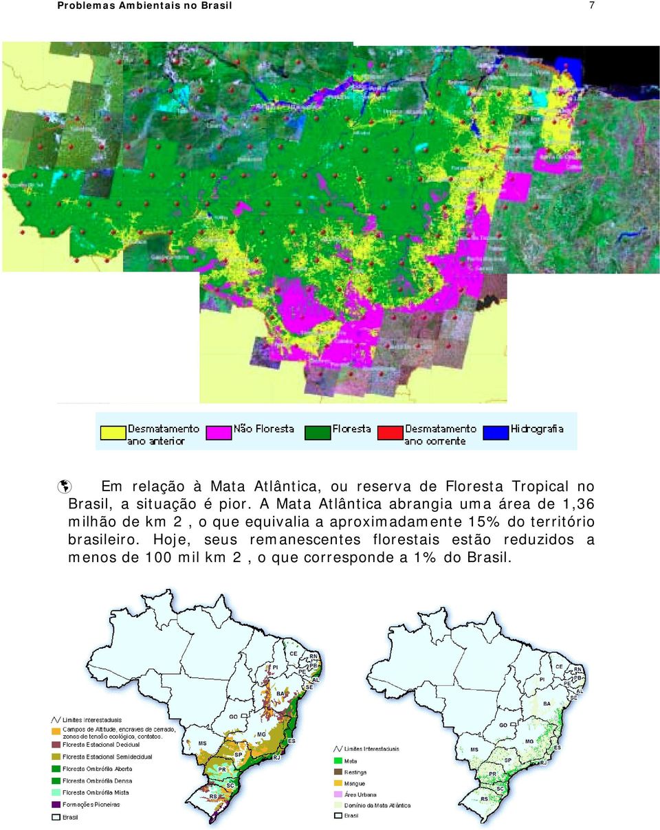 A Mata Atlântica abrangia uma área de 1,36 milhão de km 2, o que equivalia a