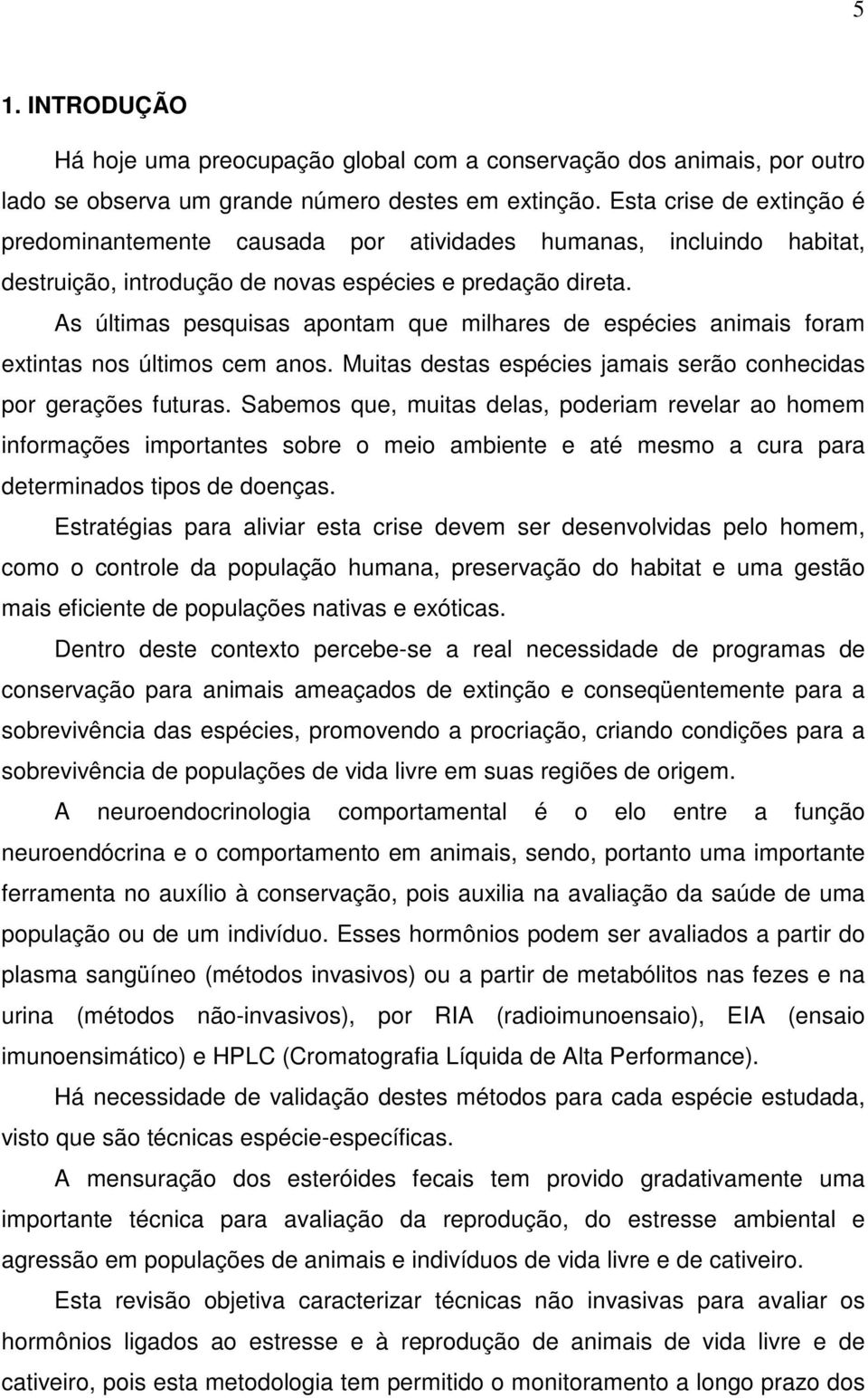 As últimas pesquisas apontam que milhares de espécies animais foram extintas nos últimos cem anos. Muitas destas espécies jamais serão conhecidas por gerações futuras.