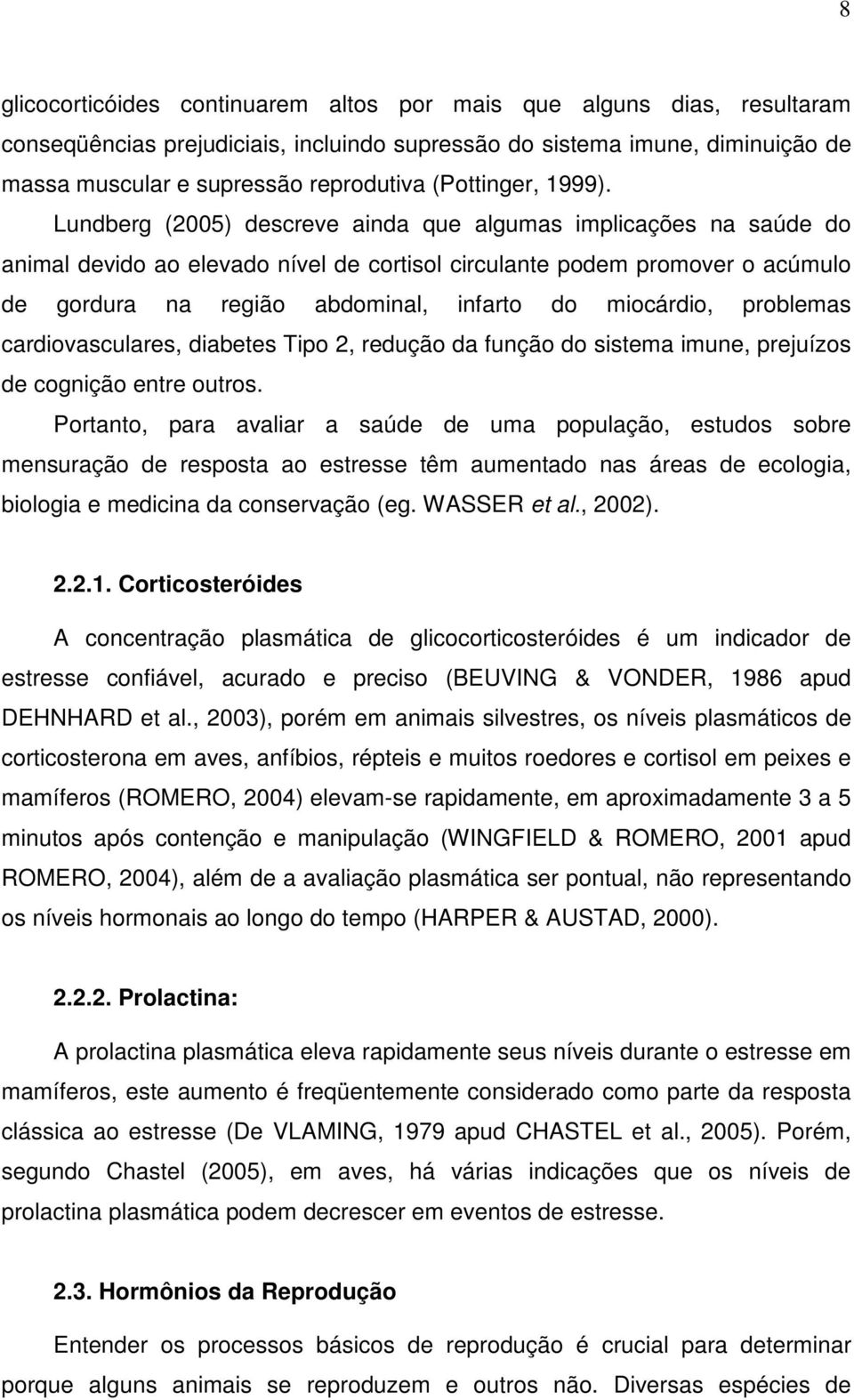 Lundberg (2005) descreve ainda que algumas implicações na saúde do animal devido ao elevado nível de cortisol circulante podem promover o acúmulo de gordura na região abdominal, infarto do miocárdio,