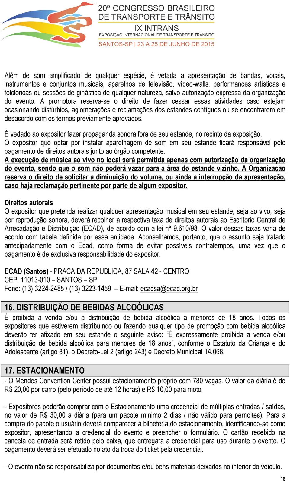 A promotora reserva-se o direito de fazer cessar essas atividades caso estejam ocasionando distúrbios, aglomerações e reclamações dos estandes contíguos ou se encontrarem em desacordo com os termos