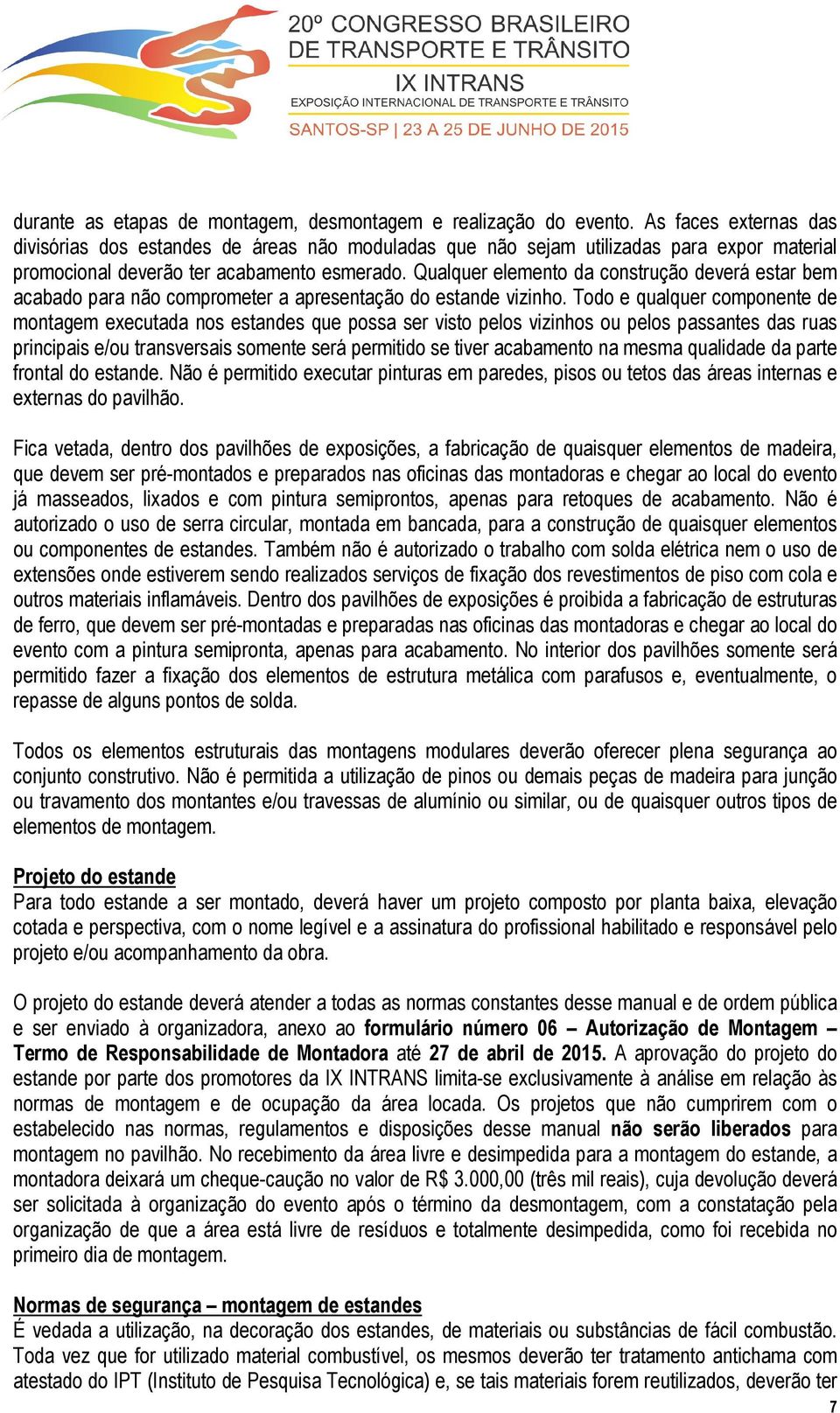 Qualquer elemento da construção deverá estar bem acabado para não comprometer a apresentação do estande vizinho.