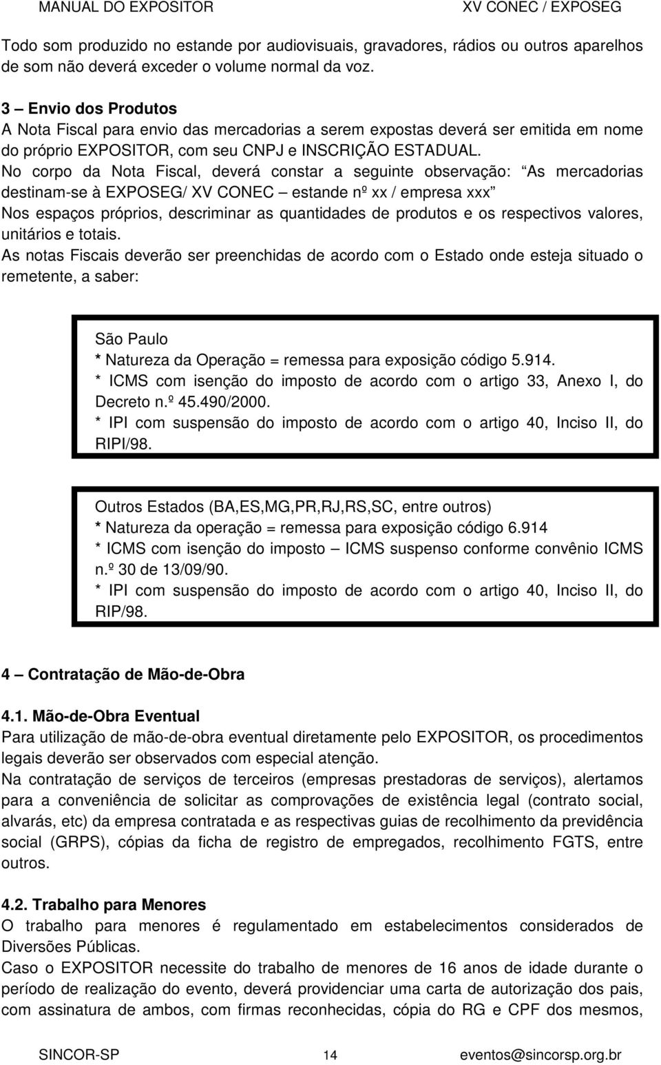 No corpo da Nota Fiscal, deverá constar a seguinte observação: As mercadorias destinam-se à EXPOSEG/ XV CONEC estande nº xx / empresa xxx Nos espaços próprios, descriminar as quantidades de produtos