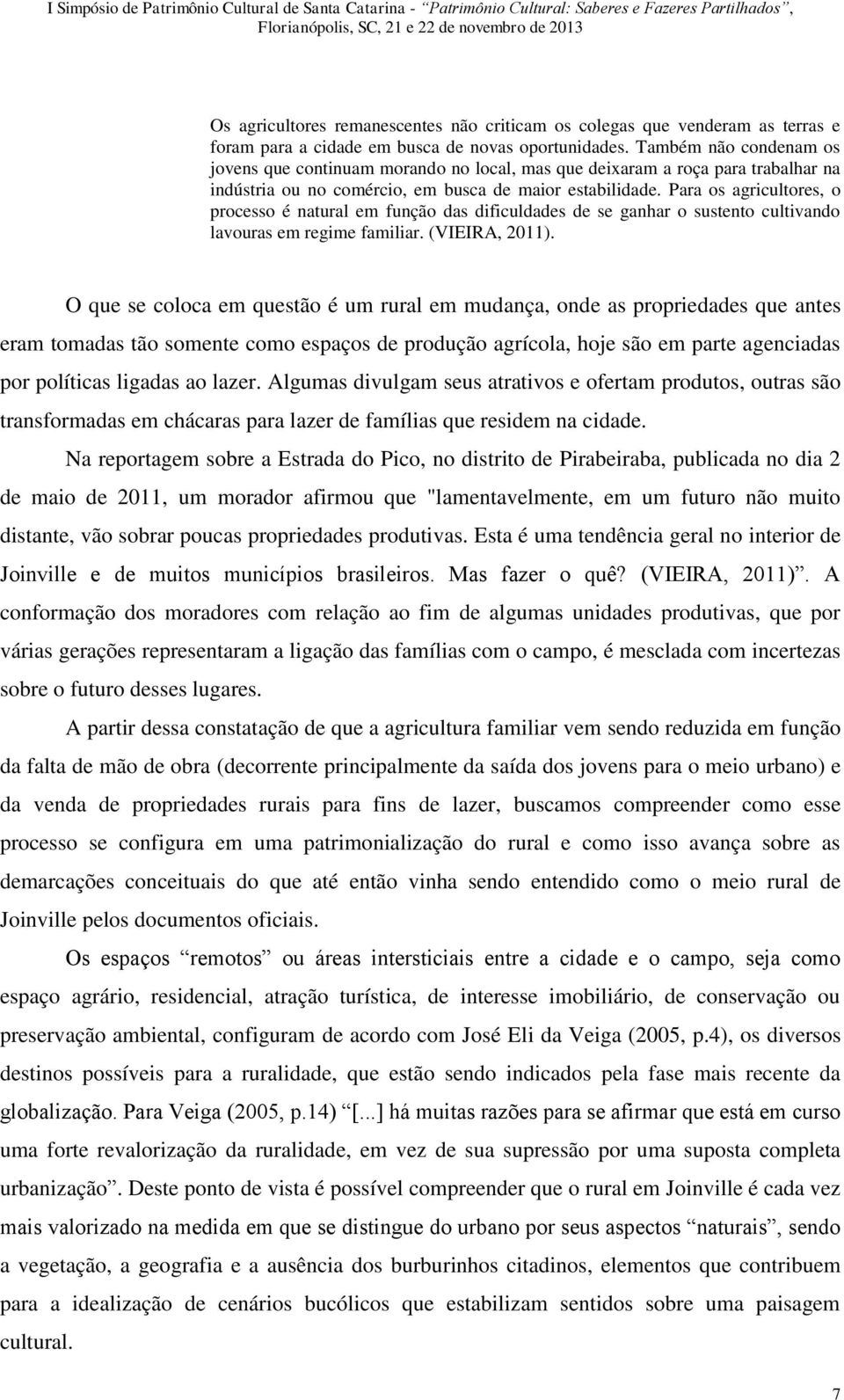 Para os agricultores, o processo é natural em função das dificuldades de se ganhar o sustento cultivando lavouras em regime familiar. (VIEIRA, 2011).