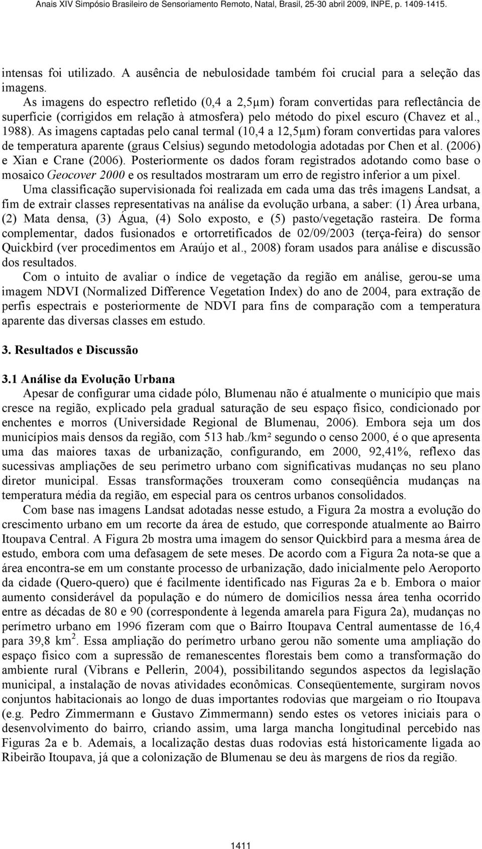 As imagens captadas pelo canal termal (10,4 a 12,5µm) foram convertidas para valores de temperatura aparente (graus Celsius) segundo metodologia adotadas por Chen et al. (2006) e Xian e Crane (2006).