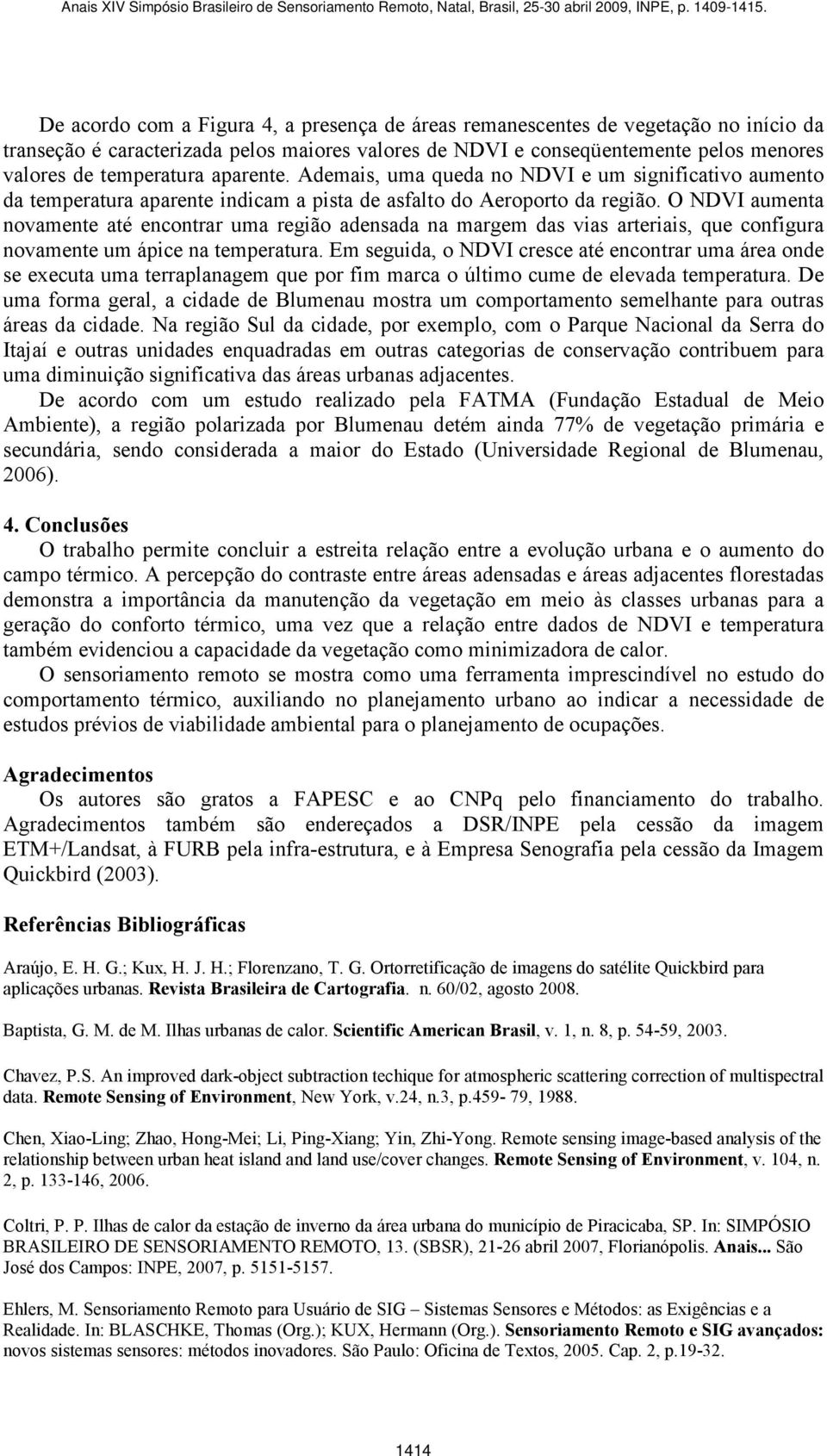 O NDVI aumenta novamente até encontrar uma região adensada na margem das vias arteriais, que configura novamente um ápice na temperatura.