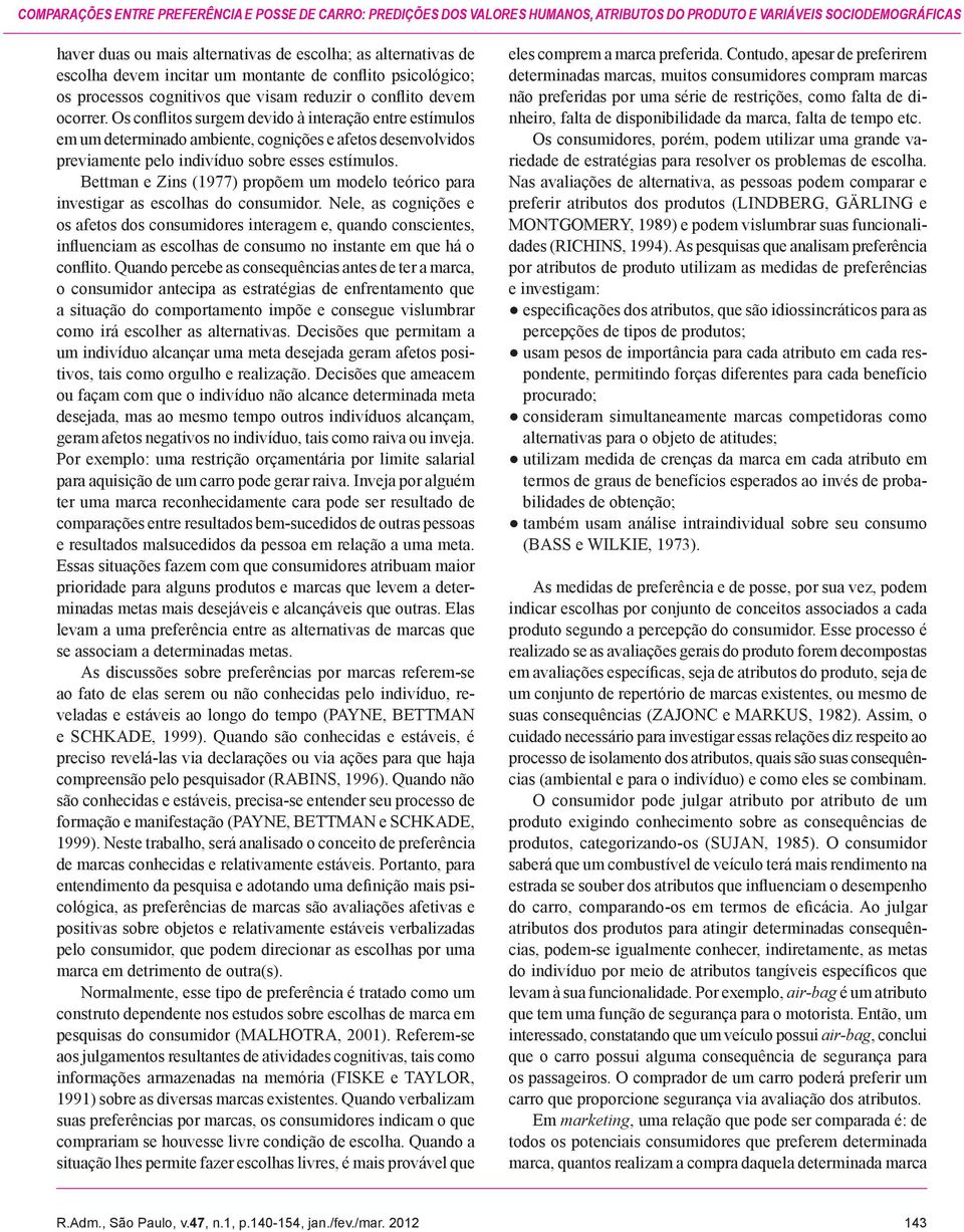 Os conflitos surgem devido à interação entre estímulos em um determinado ambiente, cognições e afetos desenvolvidos previamente pelo indivíduo sobre esses estímulos.