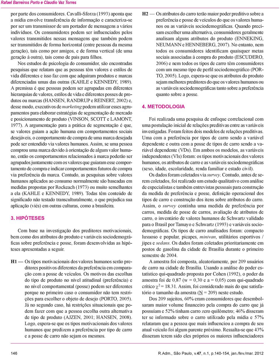 Os consumidores podem ser influenciados pelos valores transmitidos nessas mensagens que também podem ser transmitidos de forma horizontal (entre pessoas da mesma geração), tais como por amigos, e de