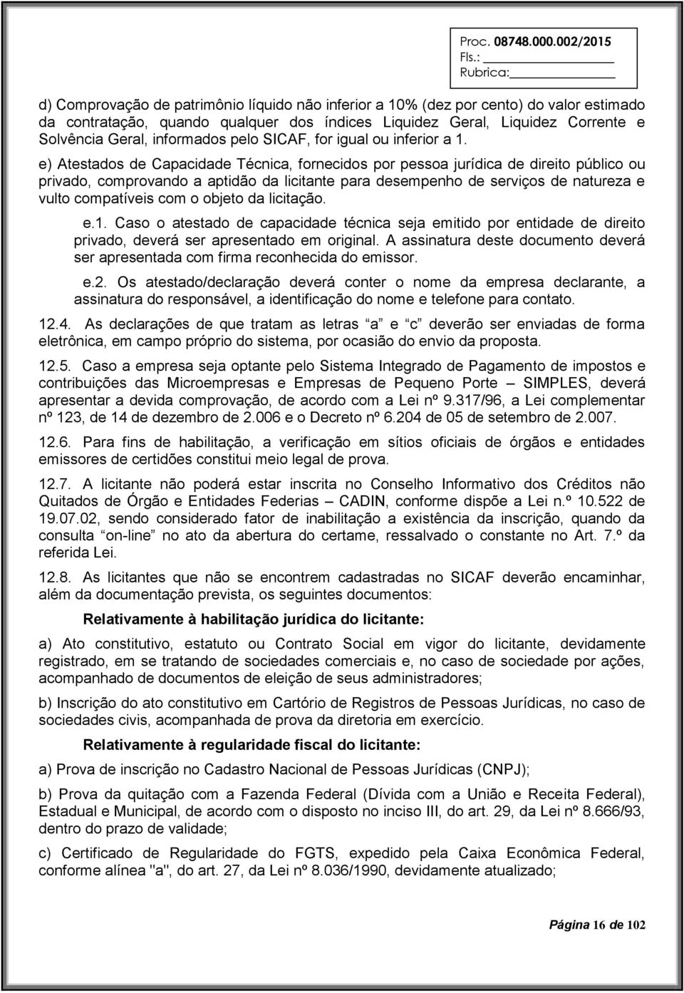 e) Atestados de Capacidade Técnica, fornecidos por pessoa jurídica de direito público ou privado, comprovando a aptidão da licitante para desempenho de serviços de natureza e vulto compatíveis com o