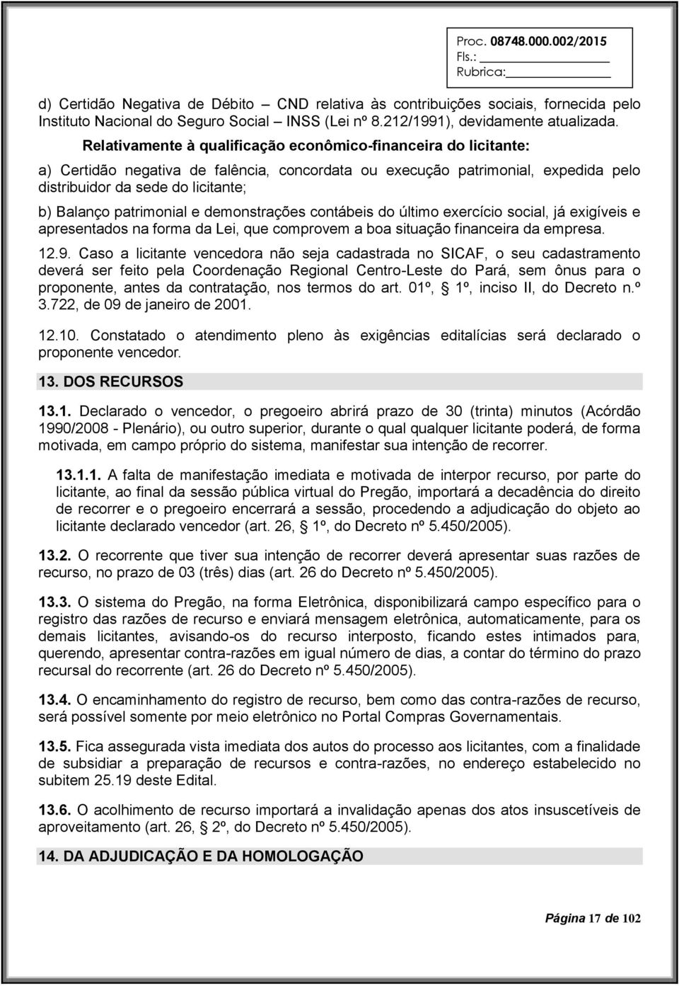 patrimonial e demonstrações contábeis do último exercício social, já exigíveis e apresentados na forma da Lei, que comprovem a boa situação financeira da empresa. 12.9.