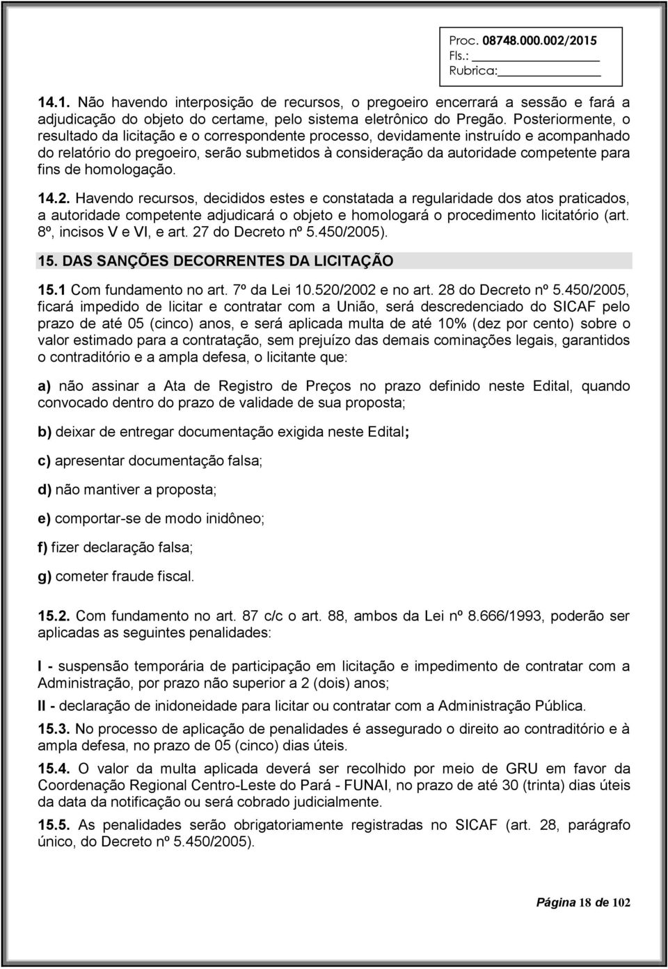 de homologação. 14.2. Havendo recursos, decididos estes e constatada a regularidade dos atos praticados, a autoridade competente adjudicará o objeto e homologará o procedimento licitatório (art.