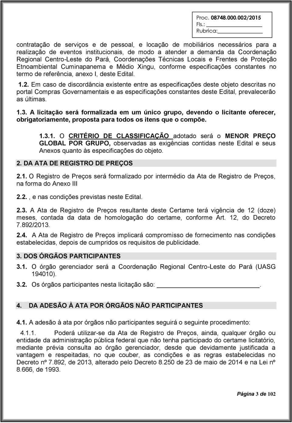 Em caso de discordância existente entre as especificações deste objeto descritas no portal Compras Governamentais e as especificações constantes deste Edital, prevalecerão as últimas. 1.3.