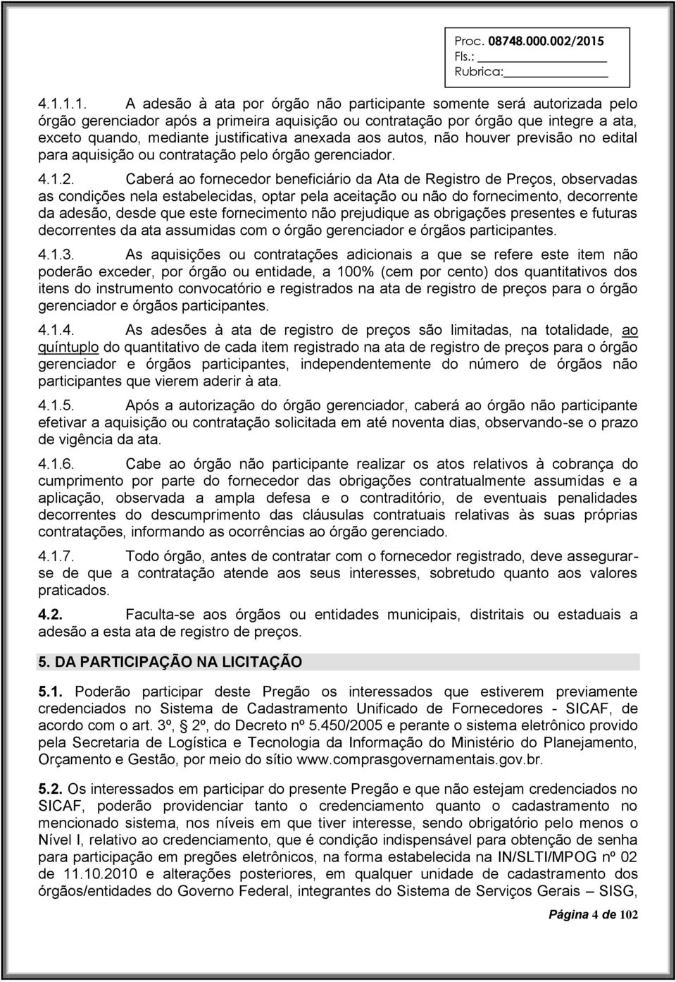 Caberá ao fornecedor beneficiário da Ata de Registro de Preços, observadas as condições nela estabelecidas, optar pela aceitação ou não do fornecimento, decorrente da adesão, desde que este