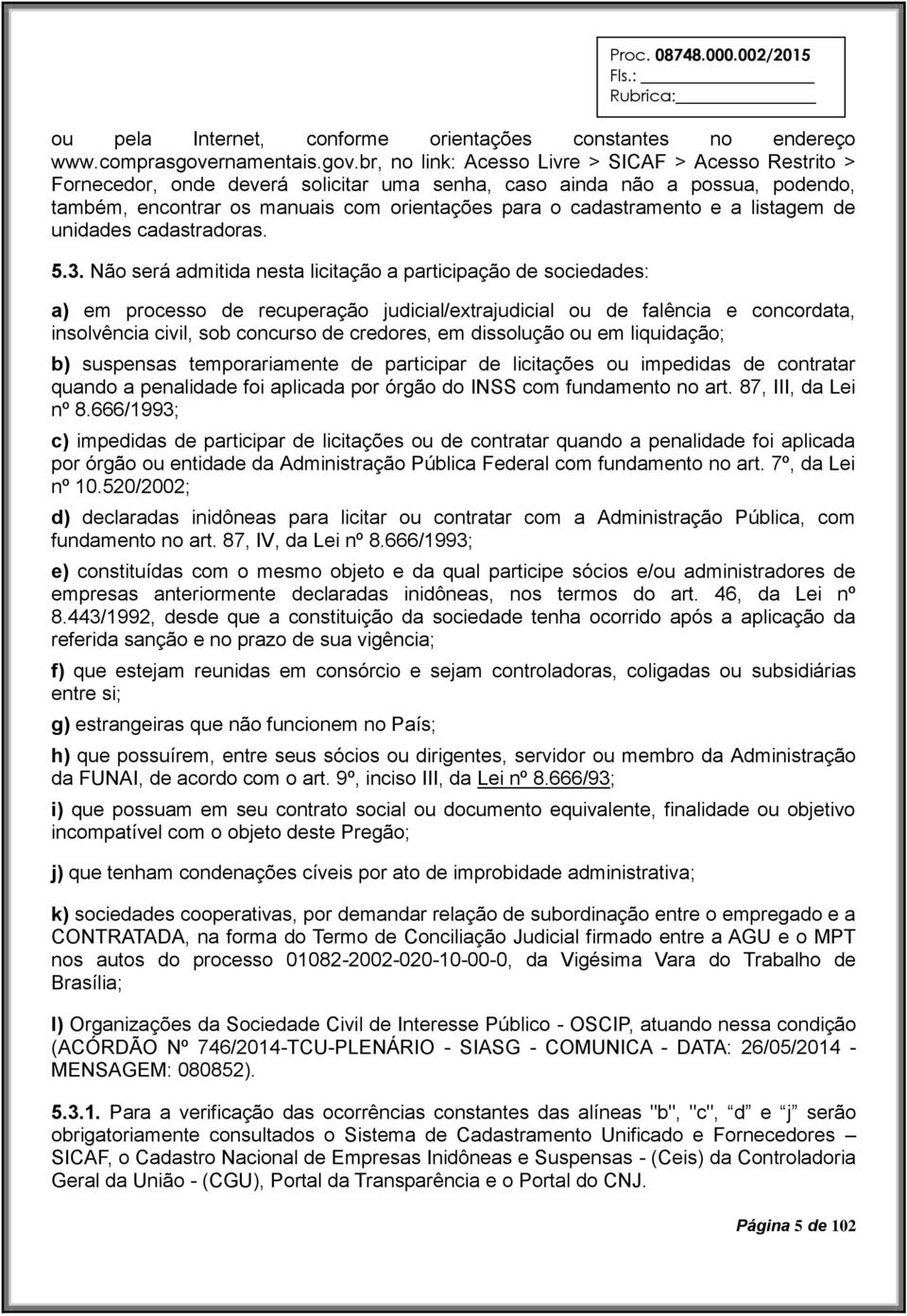 br, no link: Acesso Livre > SICAF > Acesso Restrito > Fornecedor, onde deverá solicitar uma senha, caso ainda não a possua, podendo, também, encontrar os manuais com orientações para o cadastramento