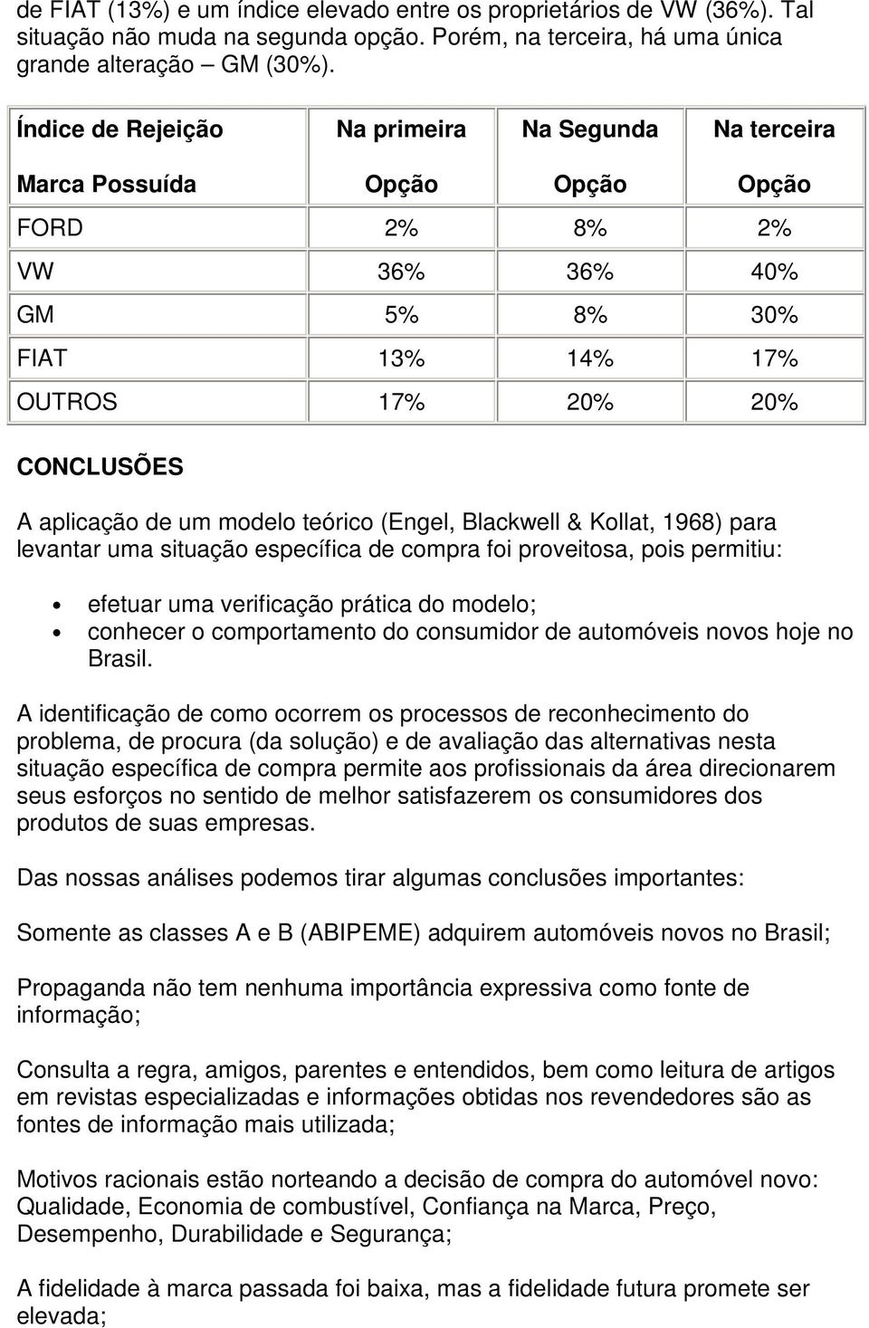 modelo teórico (Engel, Blackwell & Kollat, 1968) para levantar uma situação específica de compra foi proveitosa, pois permitiu: efetuar uma verificação prática do modelo; conhecer o comportamento do