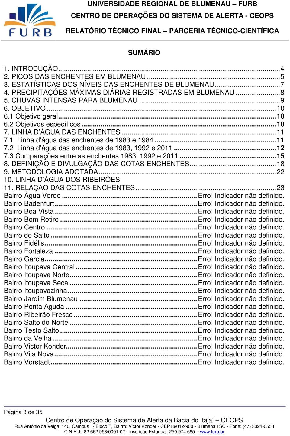 .. 12 7.3 Comparações entre as enchentes 1983, 1992 e 2011... 15 8. DEFINIÇÃO E DIVULGAÇÃO DAS COTAS-ENCHENTES... 18 9. METODOLOGIA ADOTADA... 22 10. LINHA D ÁGUA DOS RIBEIRÕES 11.