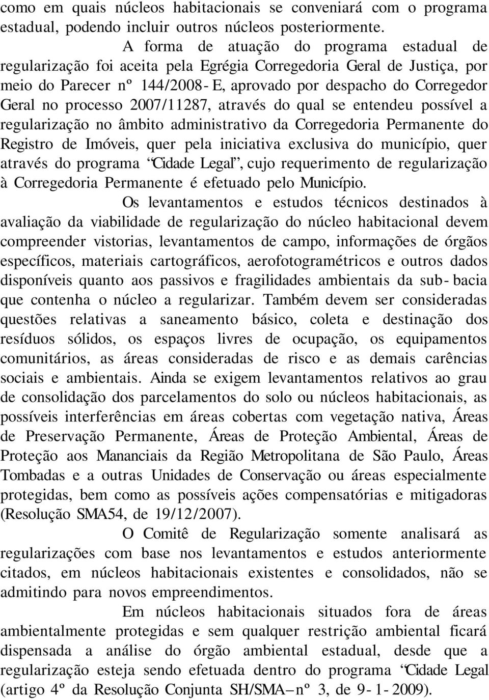 processo 2007/11287, através do qual se entendeu possível a regularização no âmbito administrativo da Corregedoria Permanente do Registro de Imóveis, quer pela iniciativa exclusiva do município, quer