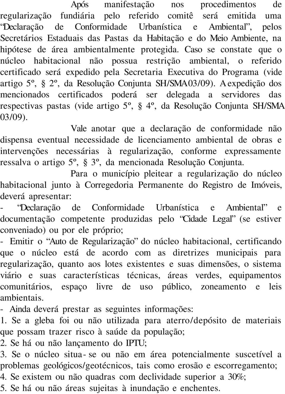 Caso se constate que o núcleo habitacional não possua restrição ambiental, o referido certificado será expedido pela Secretaria Executiva do Programa (vide artigo 5º, 2º, da Resolução Conjunta