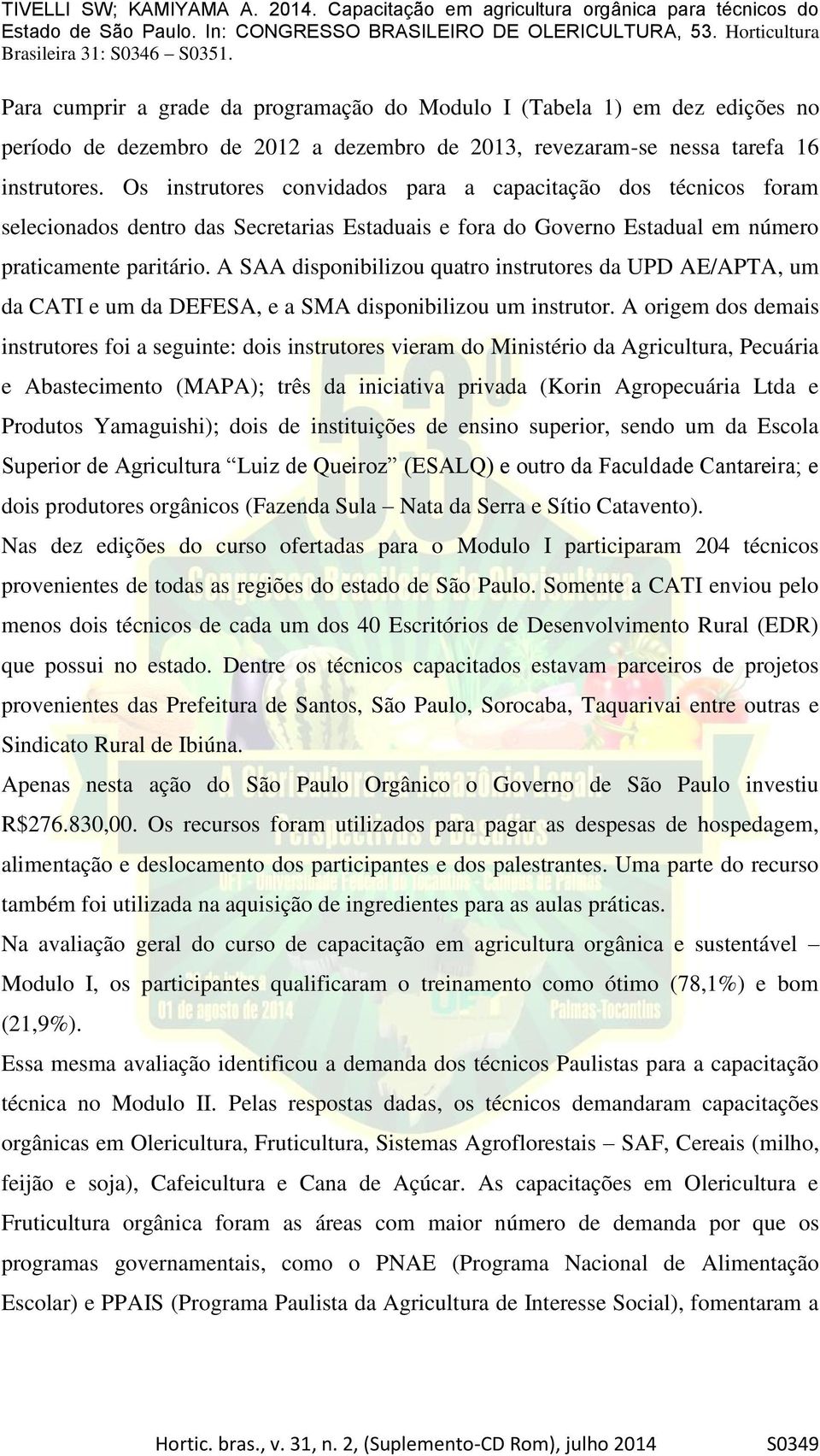 A SAA disponibilizou quatro instrutores da UPD AE/APTA, um da CATI e um da DEFESA, e a SMA disponibilizou um instrutor.