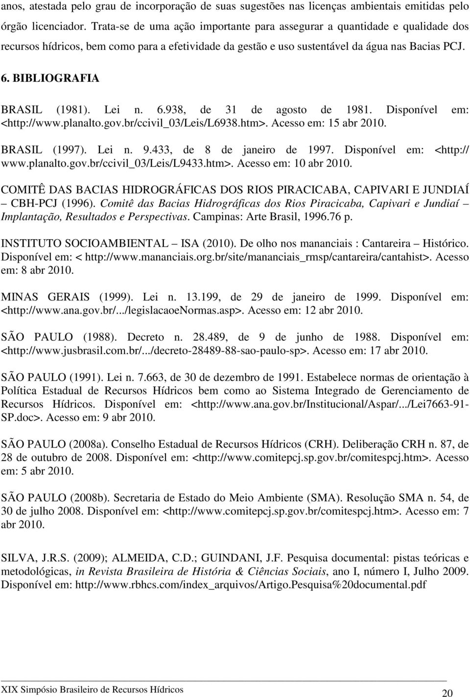 BIBLIOGRAFIA BRASIL (1981). Lei n. 6.938, de 31 de agosto de 1981. Disponível em: <http://www.planalto.gov.br/ccivil_03/leis/l6938.htm>. Acesso em: 15 abr 2010. BRASIL (1997). Lei n. 9.