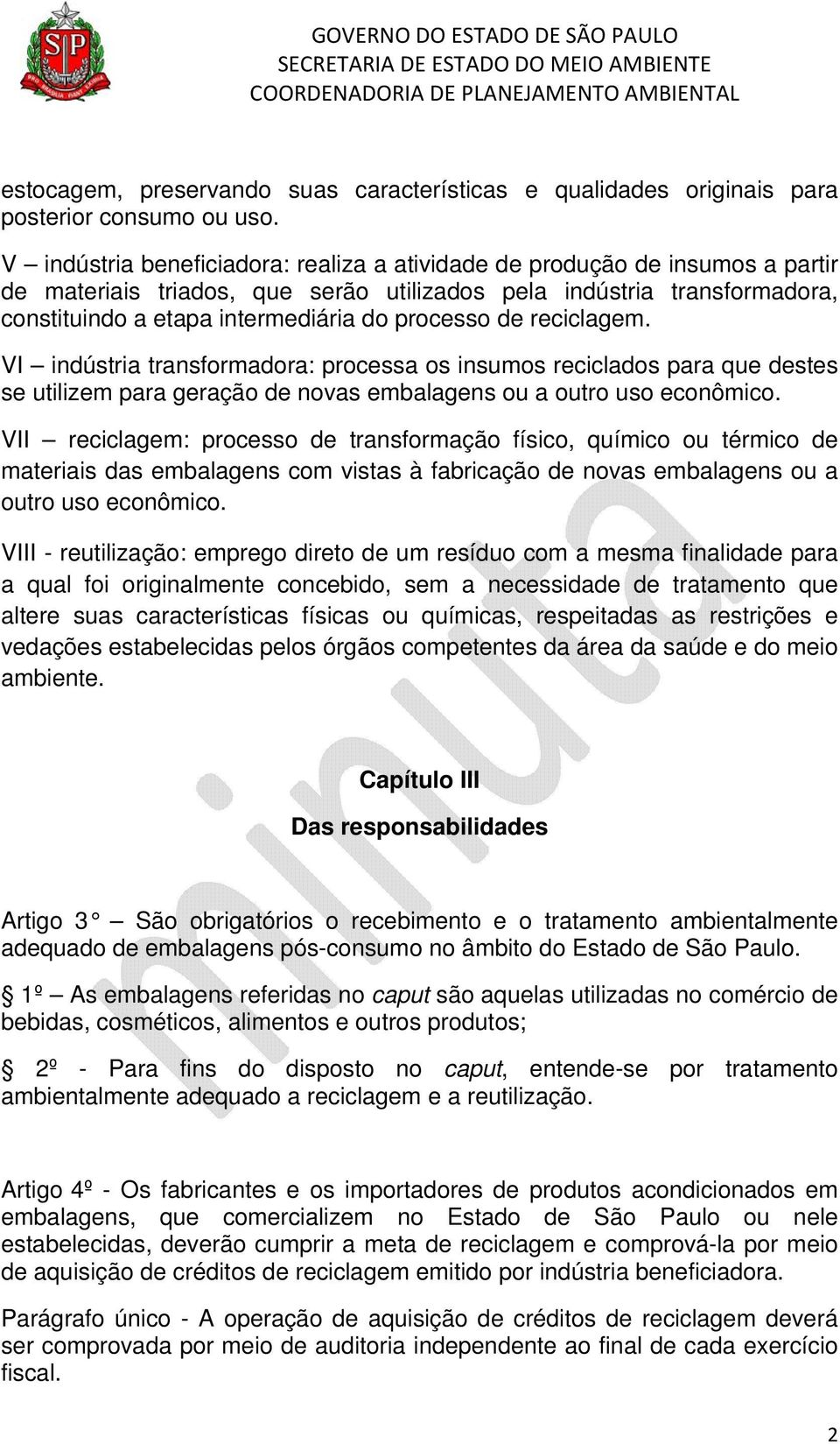 de reciclagem. VI indústria transformadora: processa os insumos reciclados para que destes se utilizem para geração de novas embalagens ou a outro uso econômico.