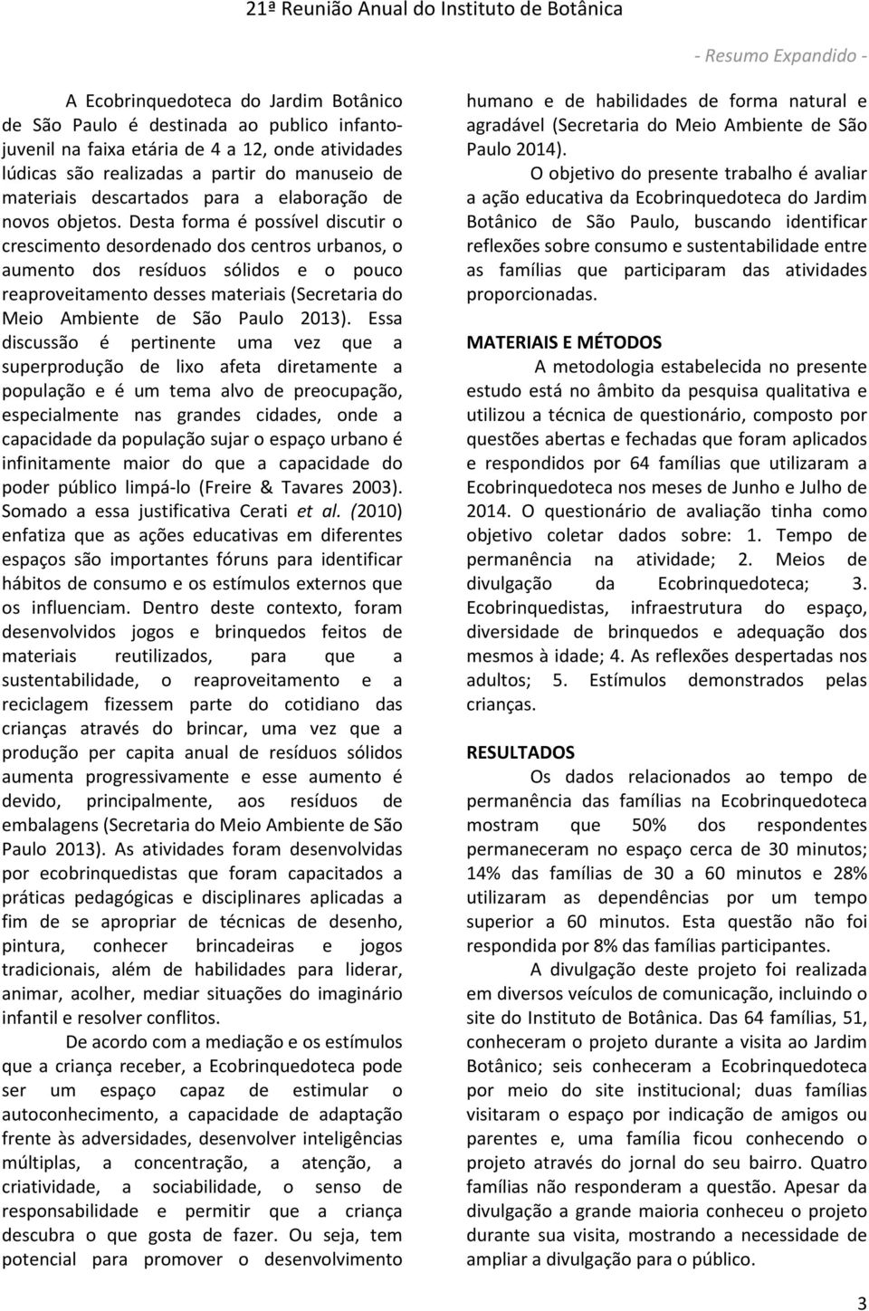 Desta forma é possível discutir o crescimento desordenado dos centros urbanos, o aumento dos resíduos sólidos e o pouco reaproveitamento desses materiais (Secretaria do Meio Ambiente de São Paulo