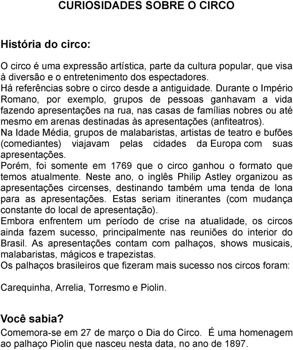 Durante o Império Romano, por exemplo, grupos de pessoas ganhavam a vida fazendo apresentações na rua, nas casas de famílias nobres ou até mesmo em arenas destinadas às apresentações (anfiteatros).