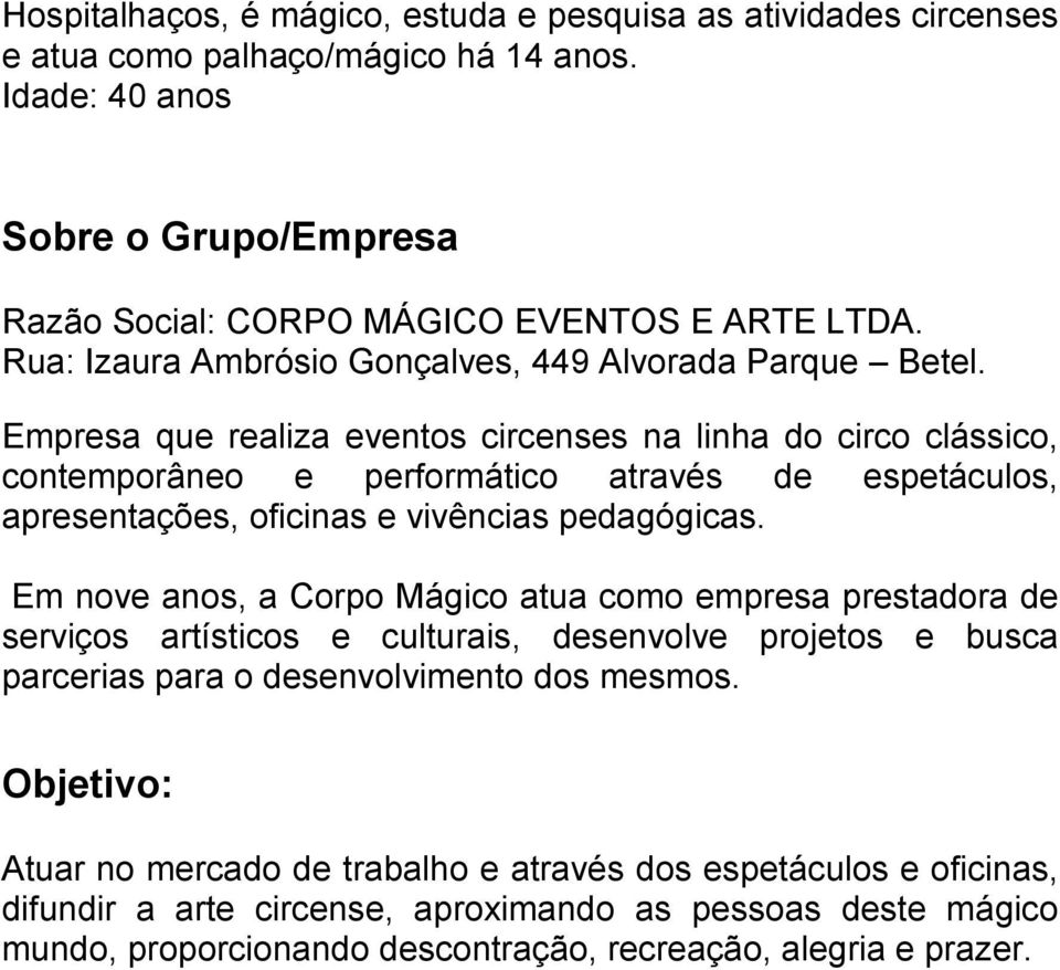 Empresa que realiza eventos circenses na linha do circo clássico, contemporâneo e performático através de espetáculos, apresentações, oficinas e vivências pedagógicas.