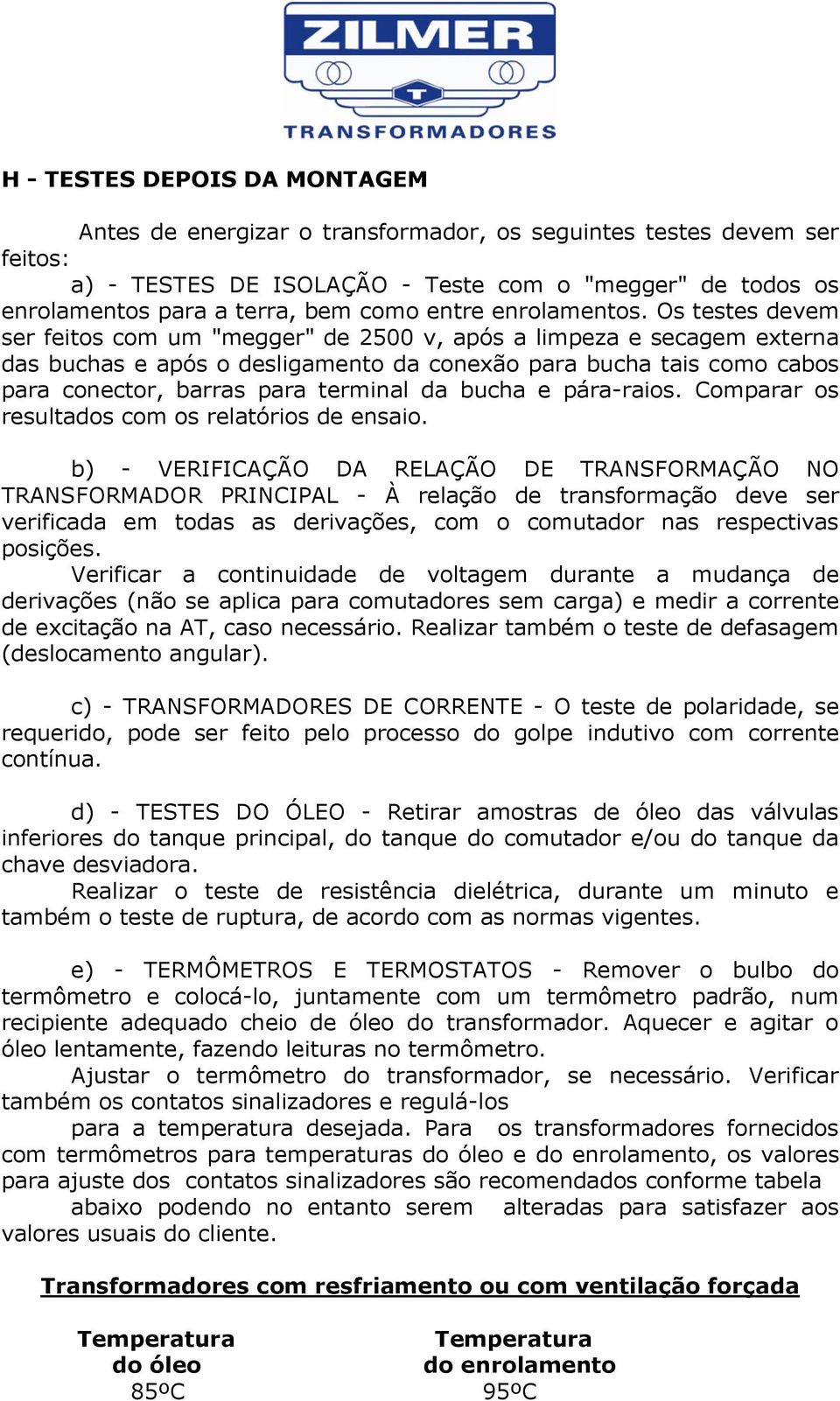 Os testes devem ser feitos com um "megger" de 2500 v, após a limpeza e secagem externa das buchas e após o desligamento da conexão para bucha tais como cabos para conector, barras para terminal da