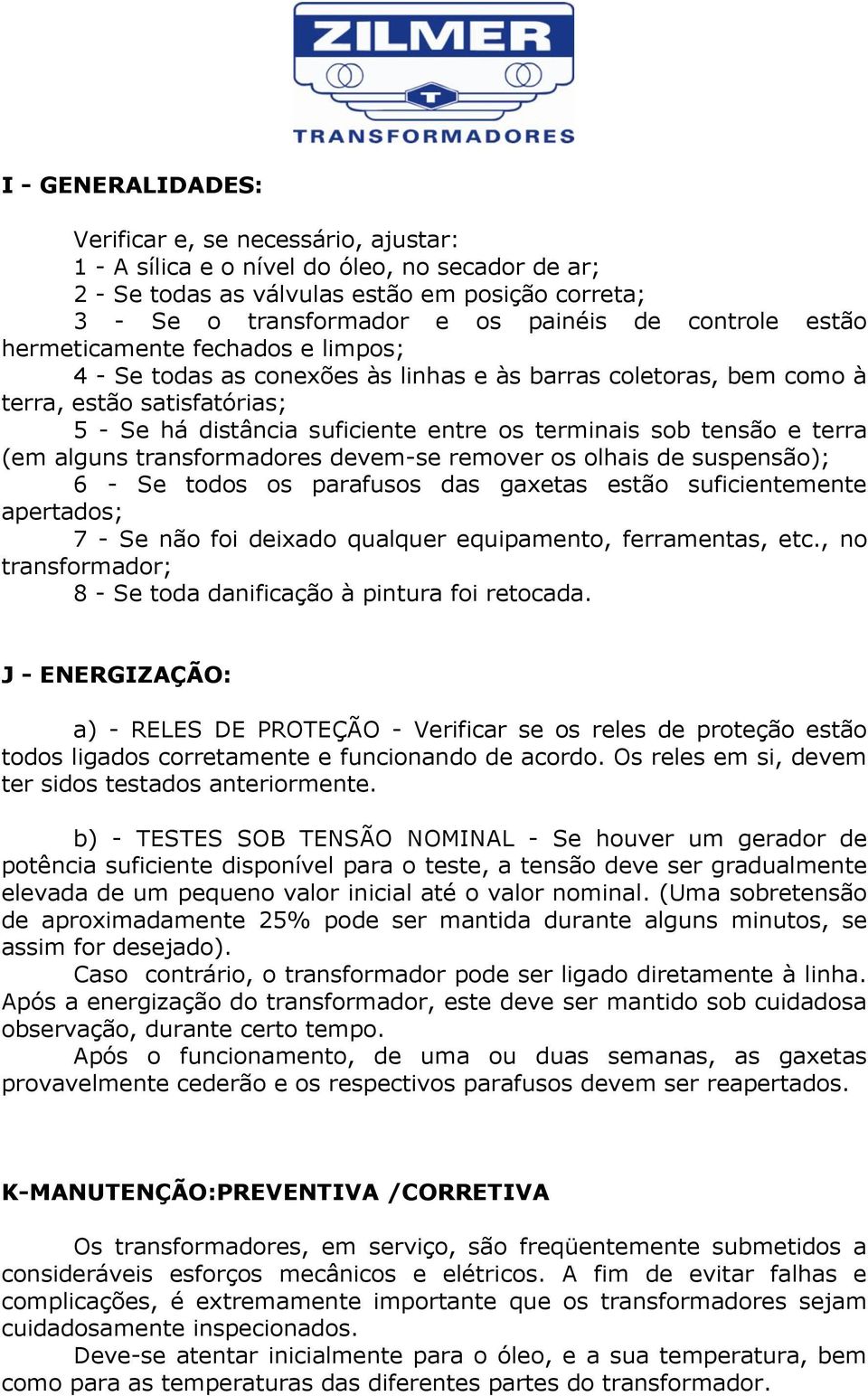 tensão e terra (em alguns transformadores devem-se remover os olhais de suspensão); 6 - Se todos os parafusos das gaxetas estão suficientemente apertados; 7 - Se não foi deixado qualquer equipamento,