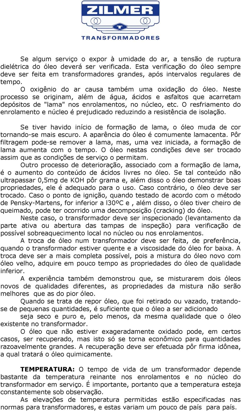 Neste processo se originam, além de água, ácidos e asfaltos que acarretam depósitos de "lama" nos enrolamentos, no núcleo, etc.