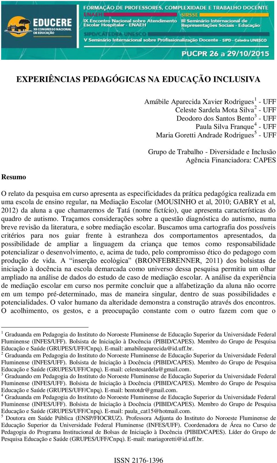 uma escola de ensino regular, na Mediação Escolar (MOUSINHO et al, 2010; GABRY et al, 2012) da aluna a que chamaremos de Tatá (nome fictício), que apresenta características do quadro de autismo.