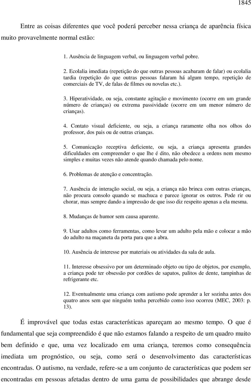 novelas etc.). 3. Hiperatividade, ou seja, constante agitação e movimento (ocorre em um grande número de crianças) ou extrema passividade (ocorre em um menor número de crianças). 4.