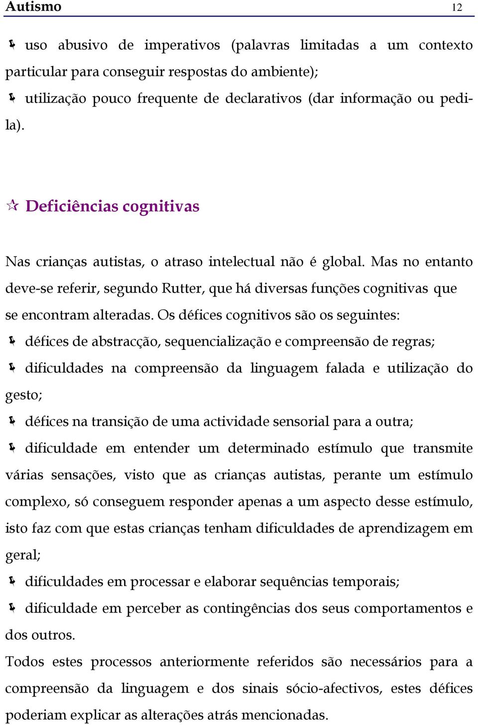 Os défices cognitivos são os seguintes: défices de abstracção, sequencialização e compreensão de regras; dificuldades na compreensão da linguagem falada e utilização do gesto; défices na transição de