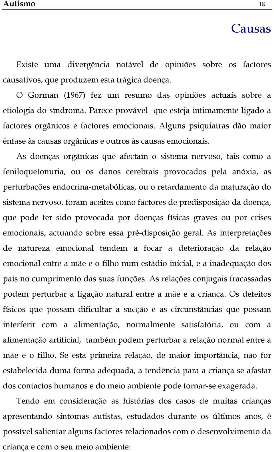 Alguns psiquiatras dão maior ênfase às causas orgânicas e outros às causas emocionais.