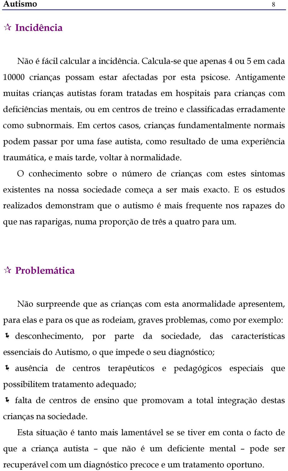 Em certos casos, crianças fundamentalmente normais podem passar por uma fase autista, como resultado de uma experiência traumática, e mais tarde, voltar à normalidade.